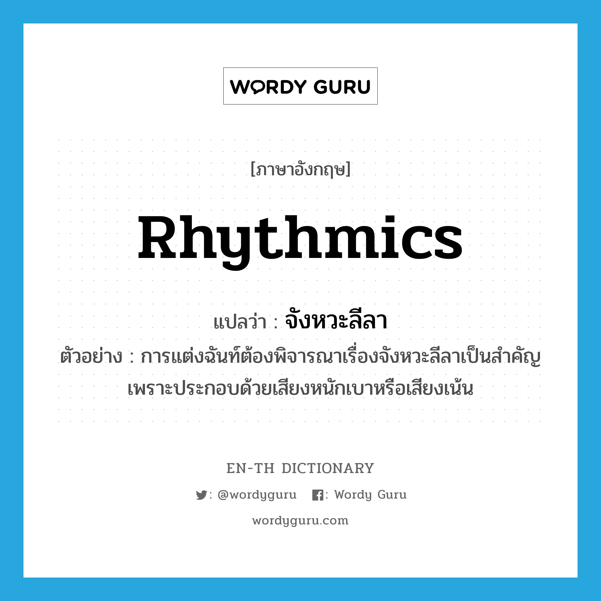 rhythmics แปลว่า?, คำศัพท์ภาษาอังกฤษ rhythmics แปลว่า จังหวะลีลา ประเภท N ตัวอย่าง การแต่งฉันท์ต้องพิจารณาเรื่องจังหวะลีลาเป็นสำคัญ เพราะประกอบด้วยเสียงหนักเบาหรือเสียงเน้น หมวด N