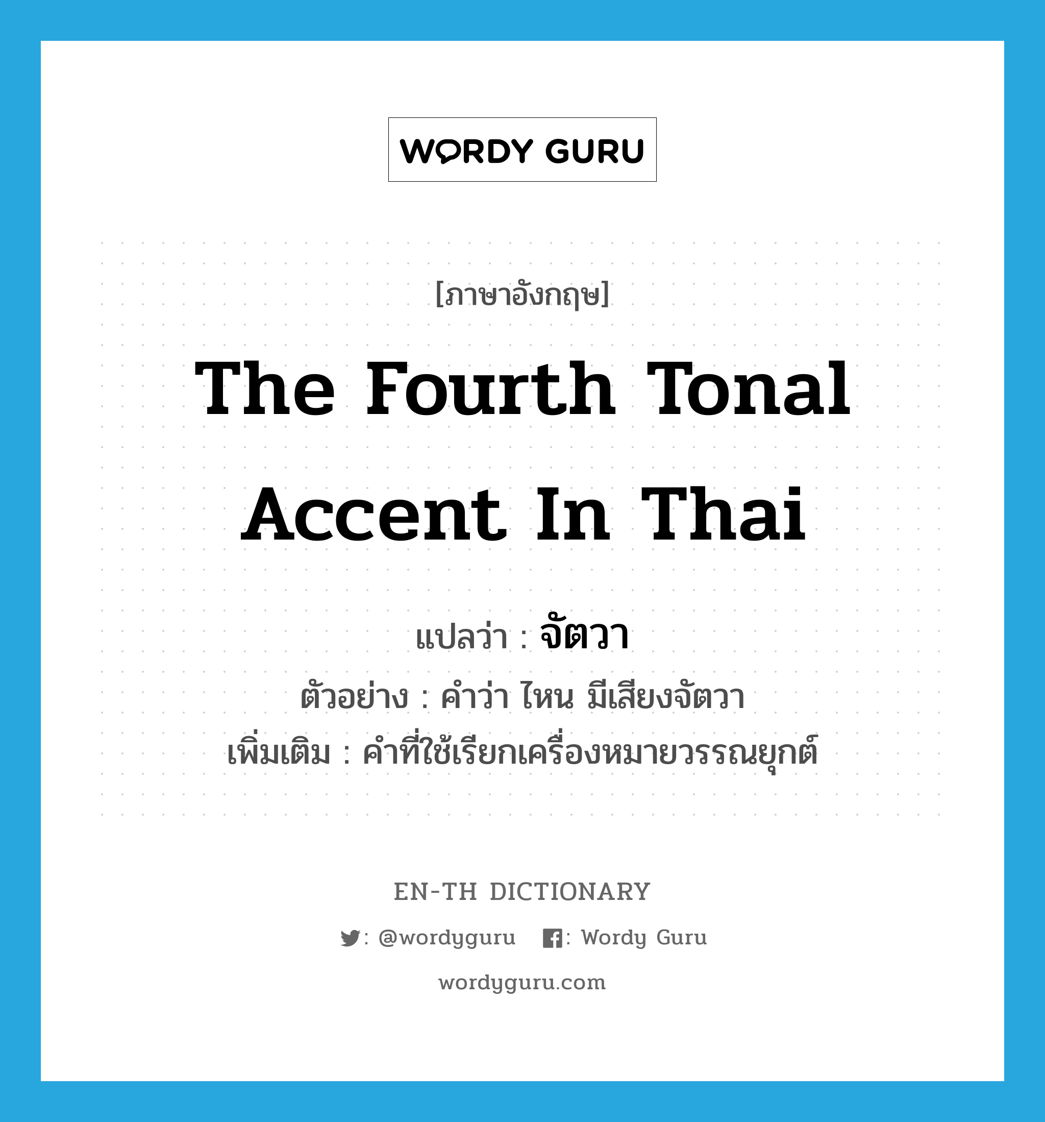 the fourth tonal accent in Thai แปลว่า?, คำศัพท์ภาษาอังกฤษ the fourth tonal accent in Thai แปลว่า จัตวา ประเภท N ตัวอย่าง คำว่า ไหน มีเสียงจัตวา เพิ่มเติม คำที่ใช้เรียกเครื่องหมายวรรณยุกต์ หมวด N
