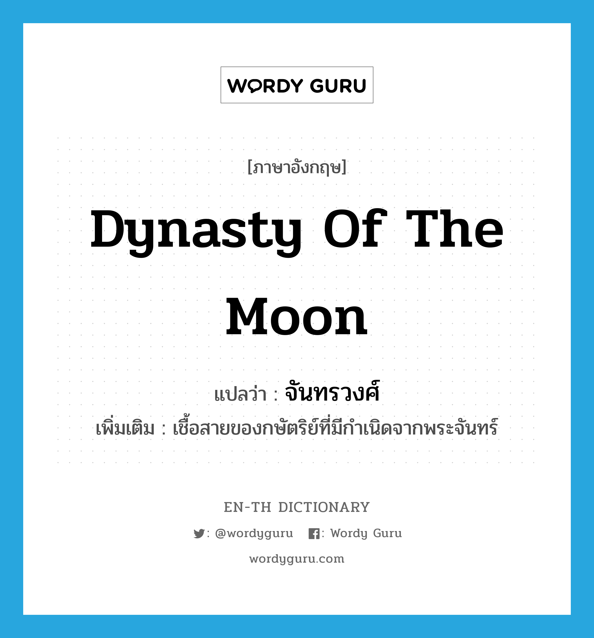 dynasty of the moon แปลว่า?, คำศัพท์ภาษาอังกฤษ dynasty of the moon แปลว่า จันทรวงศ์ ประเภท N เพิ่มเติม เชื้อสายของกษัตริย์ที่มีกำเนิดจากพระจันทร์ หมวด N