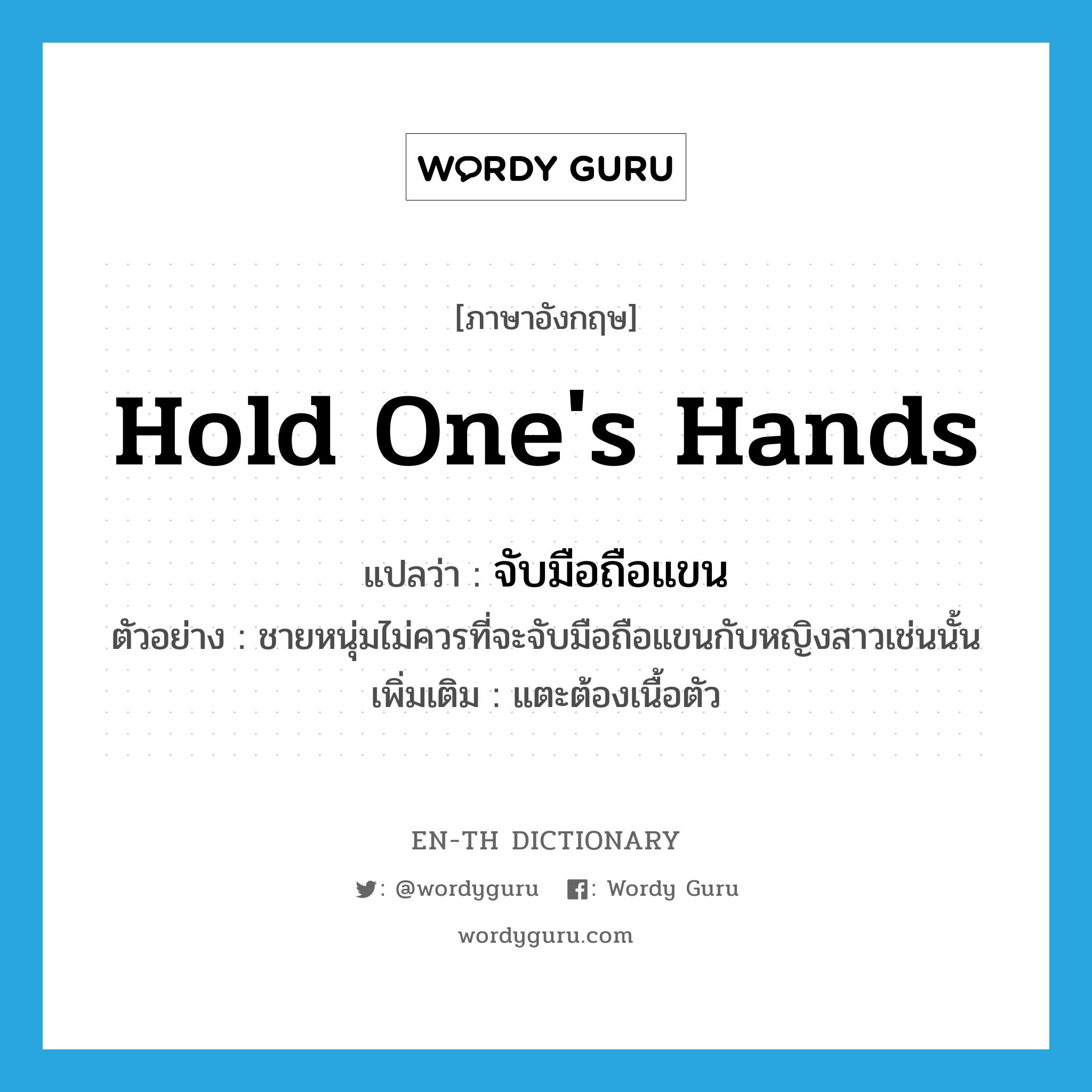 hold one's hands แปลว่า?, คำศัพท์ภาษาอังกฤษ hold one's hands แปลว่า จับมือถือแขน ประเภท V ตัวอย่าง ชายหนุ่มไม่ควรที่จะจับมือถือแขนกับหญิงสาวเช่นนั้น เพิ่มเติม แตะต้องเนื้อตัว หมวด V