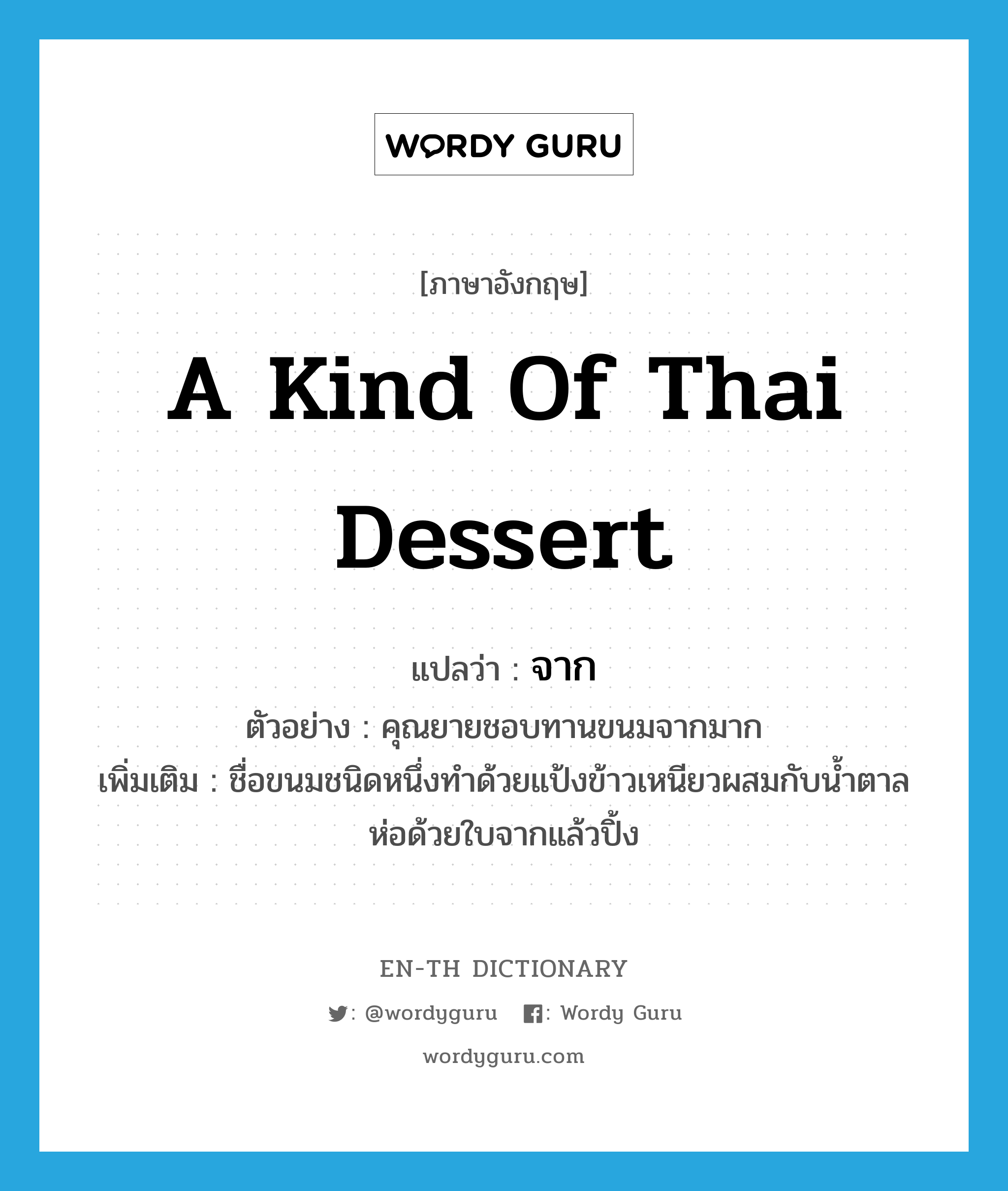 a kind of Thai dessert แปลว่า?, คำศัพท์ภาษาอังกฤษ a kind of Thai dessert แปลว่า จาก ประเภท N ตัวอย่าง คุณยายชอบทานขนมจากมาก เพิ่มเติม ชื่อขนมชนิดหนึ่งทำด้วยแป้งข้าวเหนียวผสมกับน้ำตาล ห่อด้วยใบจากแล้วปิ้ง หมวด N