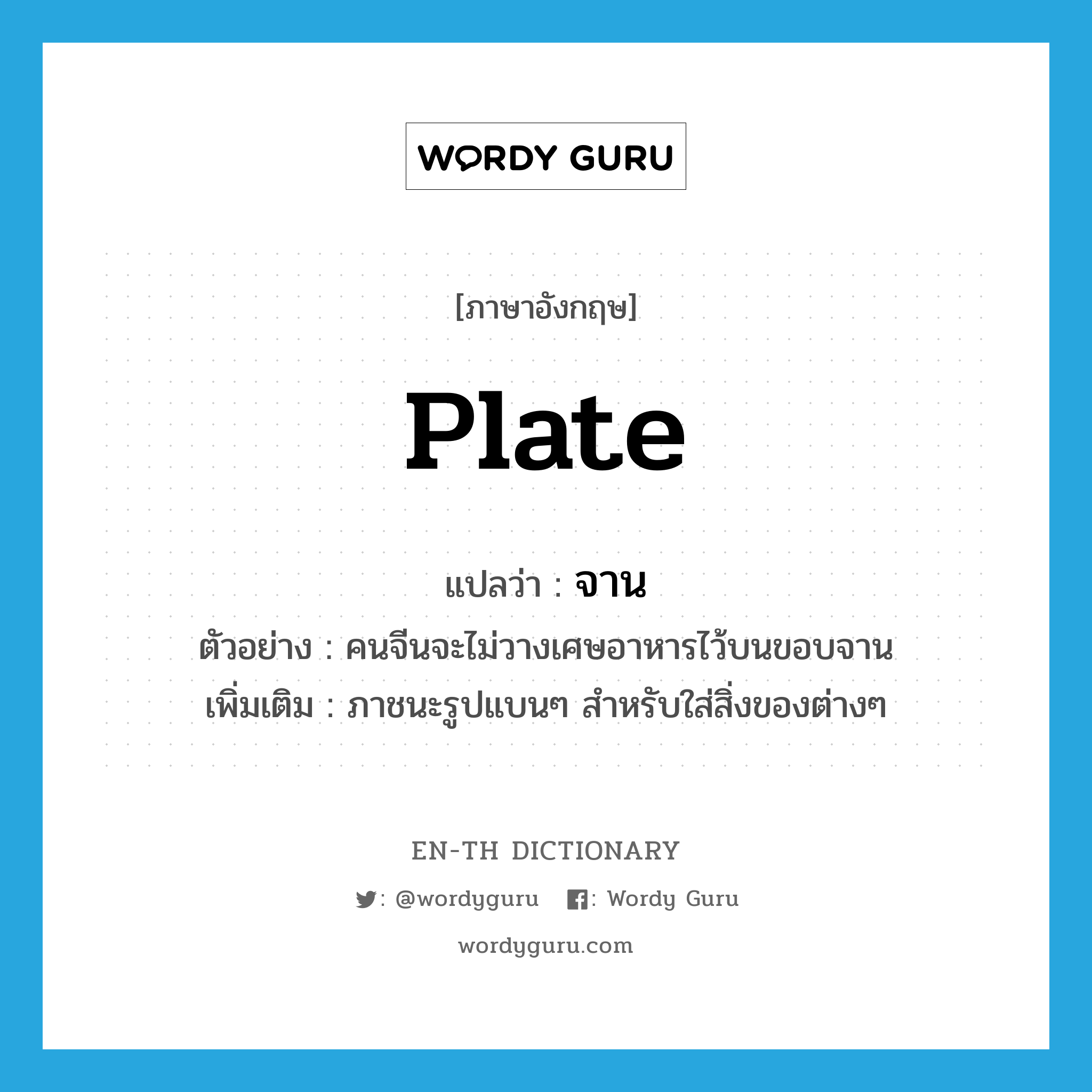 plate แปลว่า?, คำศัพท์ภาษาอังกฤษ plate แปลว่า จาน ประเภท N ตัวอย่าง คนจีนจะไม่วางเศษอาหารไว้บนขอบจาน เพิ่มเติม ภาชนะรูปแบนๆ สำหรับใส่สิ่งของต่างๆ หมวด N