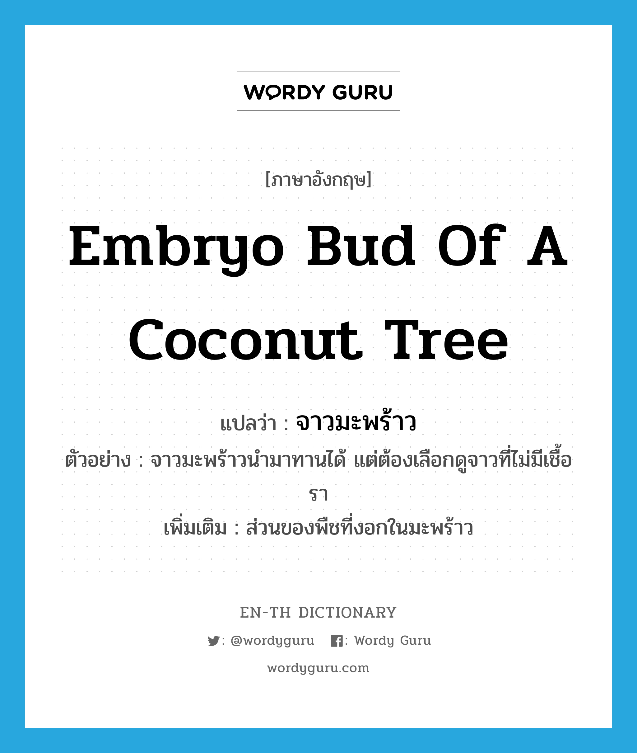 จาวมะพร้าว ภาษาอังกฤษ?, คำศัพท์ภาษาอังกฤษ จาวมะพร้าว แปลว่า embryo bud of a coconut tree ประเภท N ตัวอย่าง จาวมะพร้าวนำมาทานได้ แต่ต้องเลือกดูจาวที่ไม่มีเชื้อรา เพิ่มเติม ส่วนของพืชที่งอกในมะพร้าว หมวด N