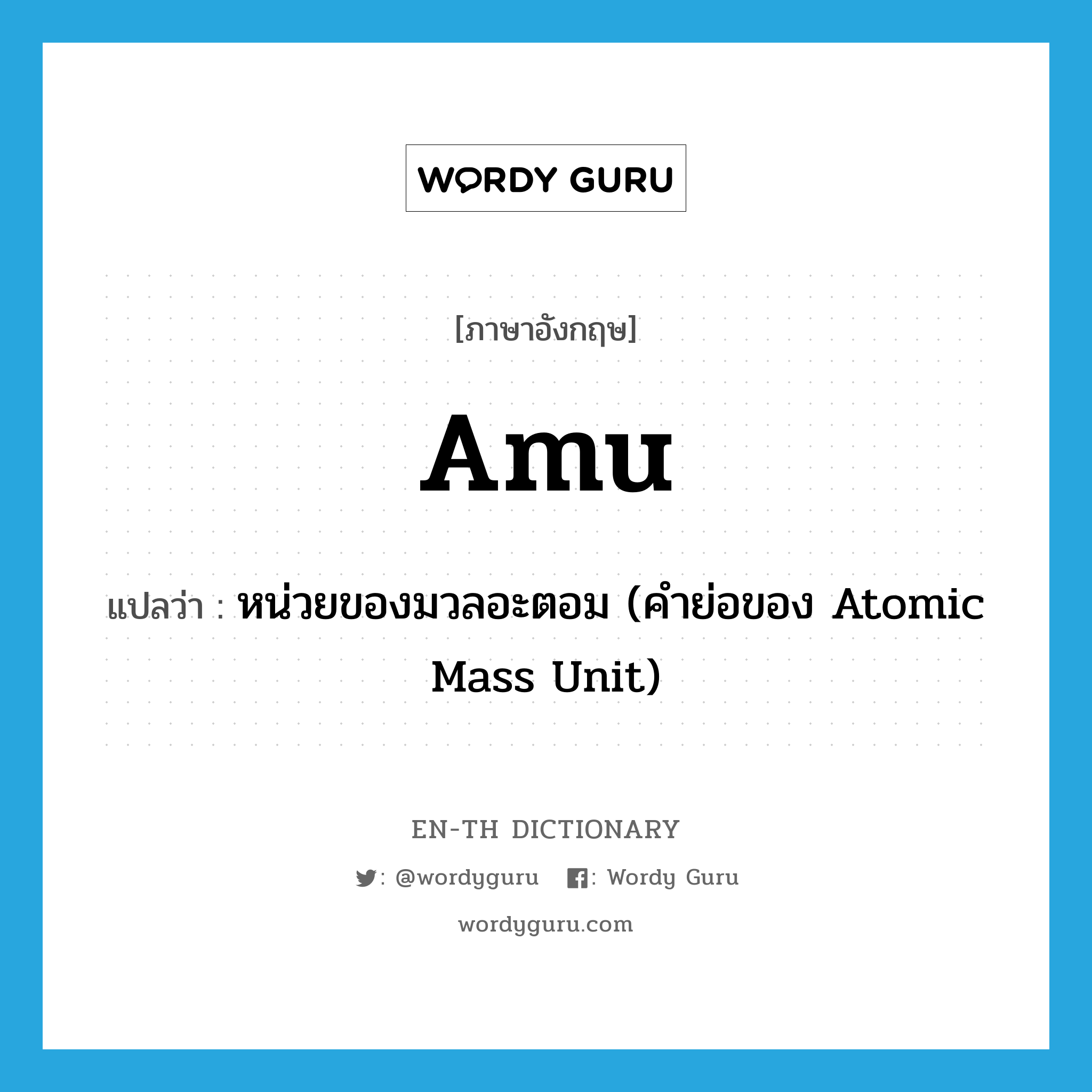 หน่วยของมวลอะตอม (คำย่อของ Atomic Mass Unit) ภาษาอังกฤษ?, คำศัพท์ภาษาอังกฤษ หน่วยของมวลอะตอม (คำย่อของ Atomic Mass Unit) แปลว่า amu ประเภท ABBR หมวด ABBR