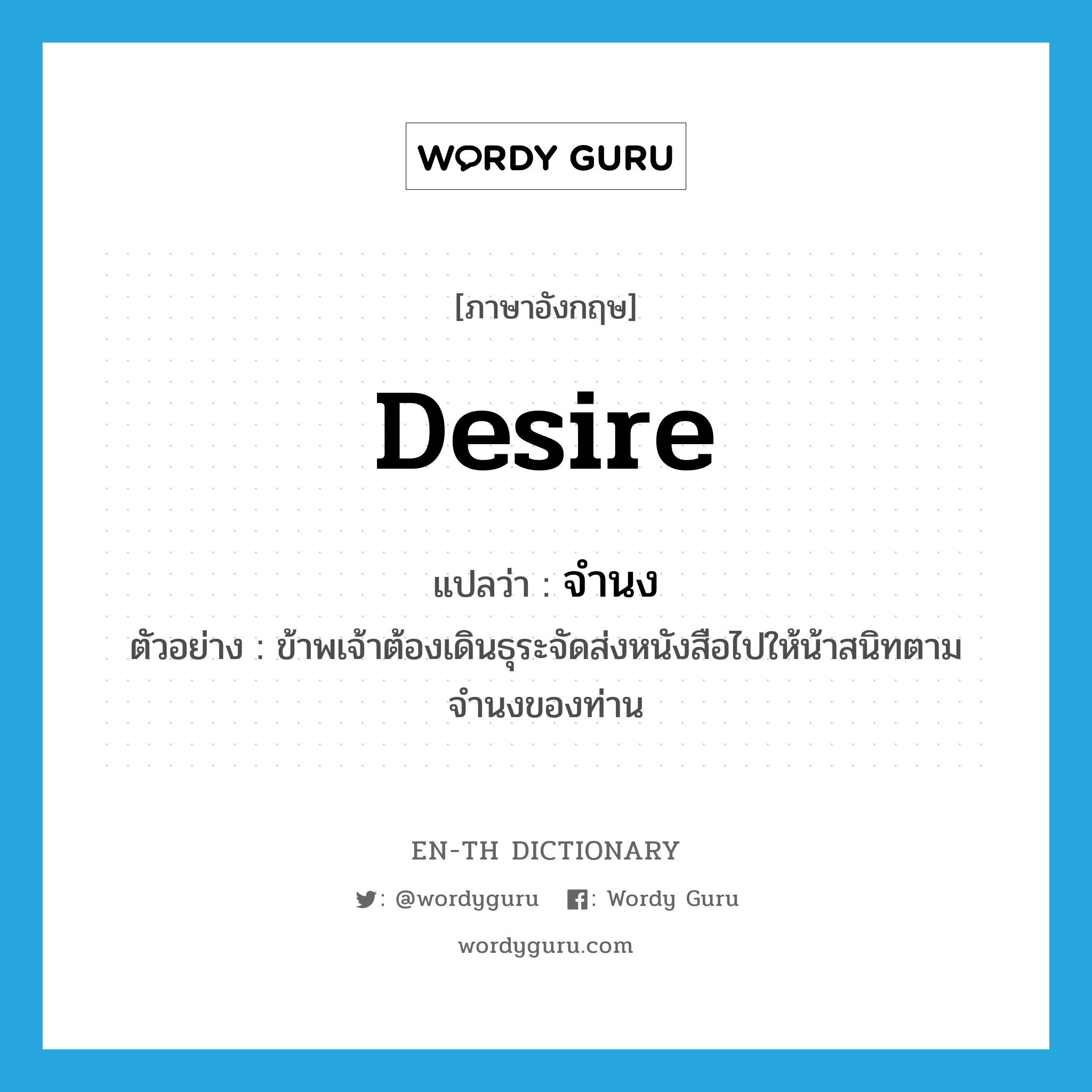 desire แปลว่า?, คำศัพท์ภาษาอังกฤษ desire แปลว่า จำนง ประเภท V ตัวอย่าง ข้าพเจ้าต้องเดินธุระจัดส่งหนังสือไปให้น้าสนิทตามจำนงของท่าน หมวด V