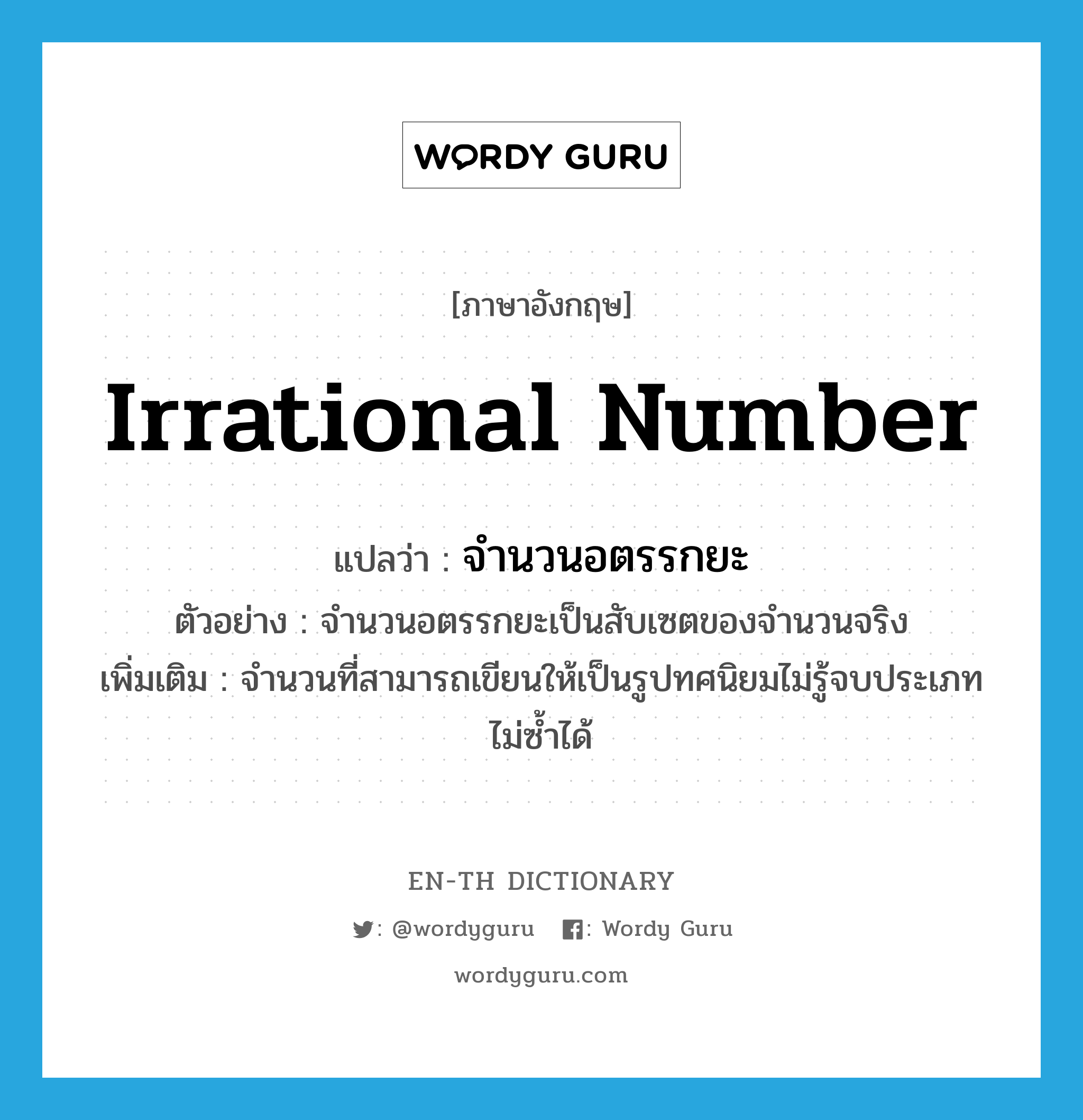 irrational number แปลว่า?, คำศัพท์ภาษาอังกฤษ irrational number แปลว่า จำนวนอตรรกยะ ประเภท N ตัวอย่าง จำนวนอตรรกยะเป็นสับเซตของจำนวนจริง เพิ่มเติม จำนวนที่สามารถเขียนให้เป็นรูปทศนิยมไม่รู้จบประเภทไม่ซ้ำได้ หมวด N