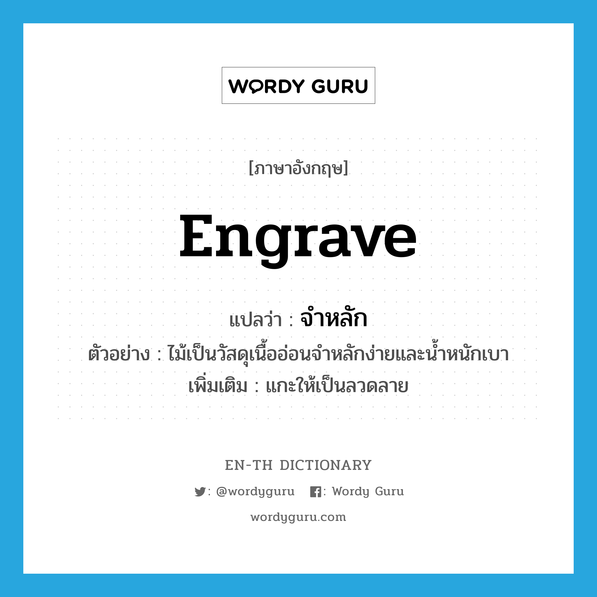 engrave แปลว่า?, คำศัพท์ภาษาอังกฤษ engrave แปลว่า จำหลัก ประเภท V ตัวอย่าง ไม้เป็นวัสดุเนื้ออ่อนจำหลักง่ายและน้ำหนักเบา เพิ่มเติม แกะให้เป็นลวดลาย หมวด V