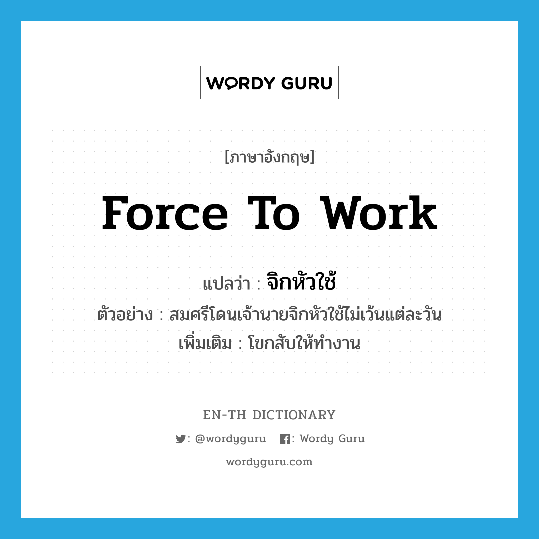 force to work แปลว่า?, คำศัพท์ภาษาอังกฤษ force to work แปลว่า จิกหัวใช้ ประเภท V ตัวอย่าง สมศรีโดนเจ้านายจิกหัวใช้ไม่เว้นแต่ละวัน เพิ่มเติม โขกสับให้ทำงาน หมวด V