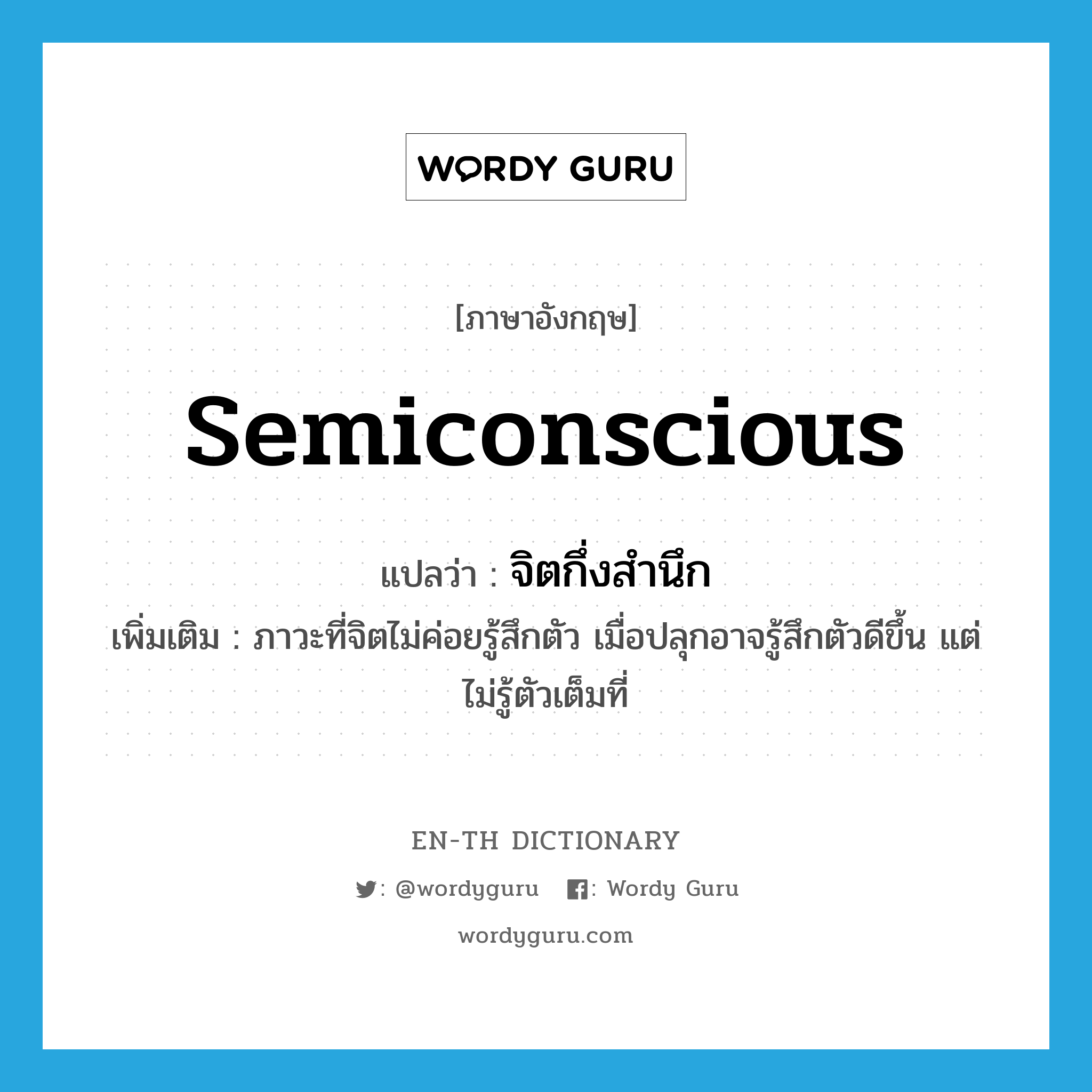 semiconscious แปลว่า?, คำศัพท์ภาษาอังกฤษ semiconscious แปลว่า จิตกึ่งสำนึก ประเภท N เพิ่มเติม ภาวะที่จิตไม่ค่อยรู้สึกตัว เมื่อปลุกอาจรู้สึกตัวดีขึ้น แต่ไม่รู้ตัวเต็มที่ หมวด N