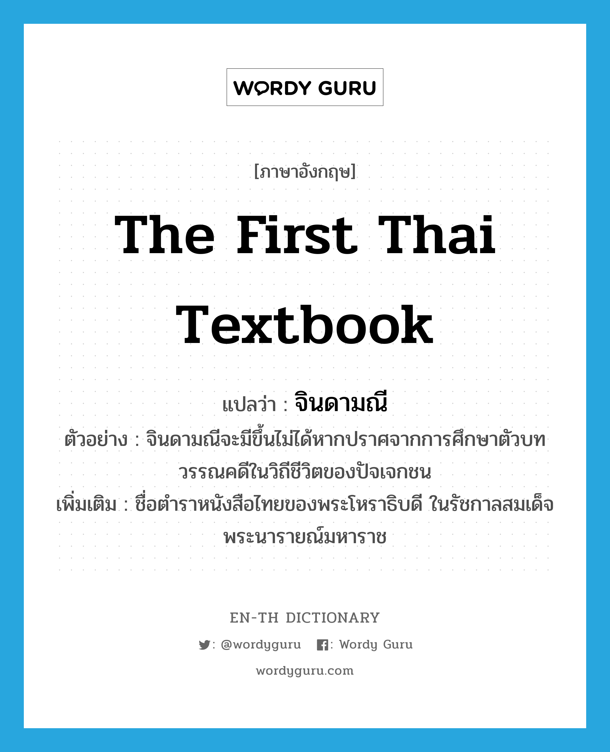 the first Thai textbook แปลว่า?, คำศัพท์ภาษาอังกฤษ the first Thai textbook แปลว่า จินดามณี ประเภท N ตัวอย่าง จินดามณีจะมีขึ้นไม่ได้หากปราศจากการศึกษาตัวบทวรรณคดีในวิถีชีวิตของปัจเจกชน เพิ่มเติม ชื่อตำราหนังสือไทยของพระโหราธิบดี ในรัชกาลสมเด็จพระนารายณ์มหาราช หมวด N