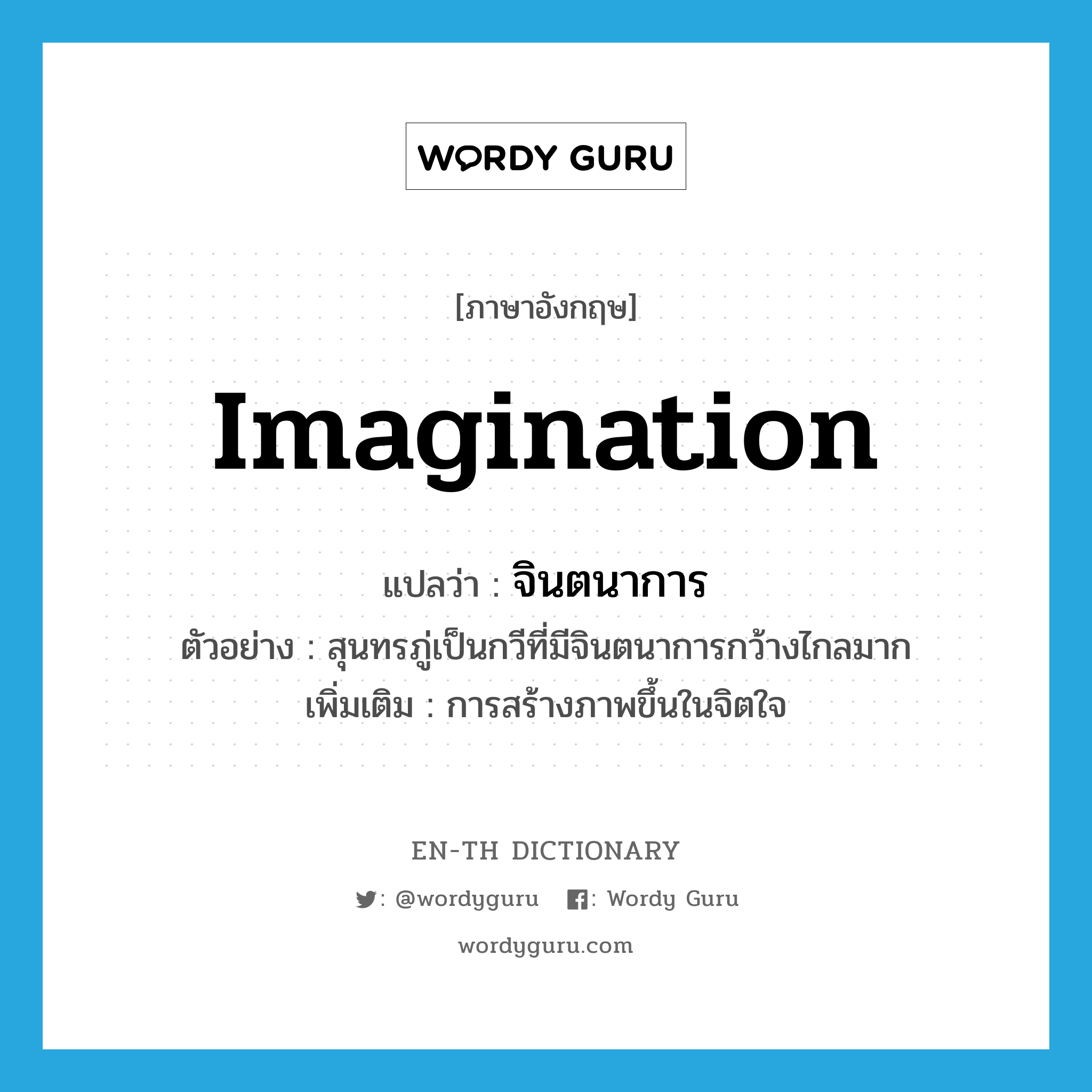 imagination แปลว่า?, คำศัพท์ภาษาอังกฤษ imagination แปลว่า จินตนาการ ประเภท N ตัวอย่าง สุนทรภู่เป็นกวีที่มีจินตนาการกว้างไกลมาก เพิ่มเติม การสร้างภาพขึ้นในจิตใจ หมวด N