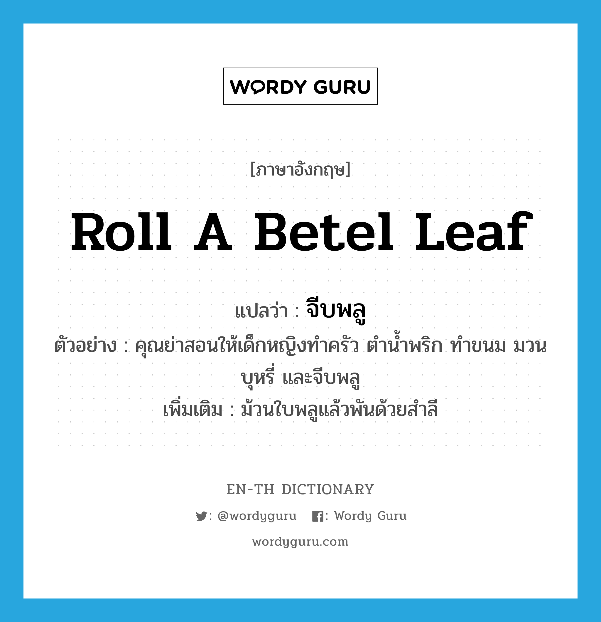 roll a betel leaf แปลว่า?, คำศัพท์ภาษาอังกฤษ roll a betel leaf แปลว่า จีบพลู ประเภท V ตัวอย่าง คุณย่าสอนให้เด็กหญิงทำครัว ตำน้ำพริก ทำขนม มวนบุหรี่ และจีบพลู เพิ่มเติม ม้วนใบพลูแล้วพันด้วยสำลี หมวด V