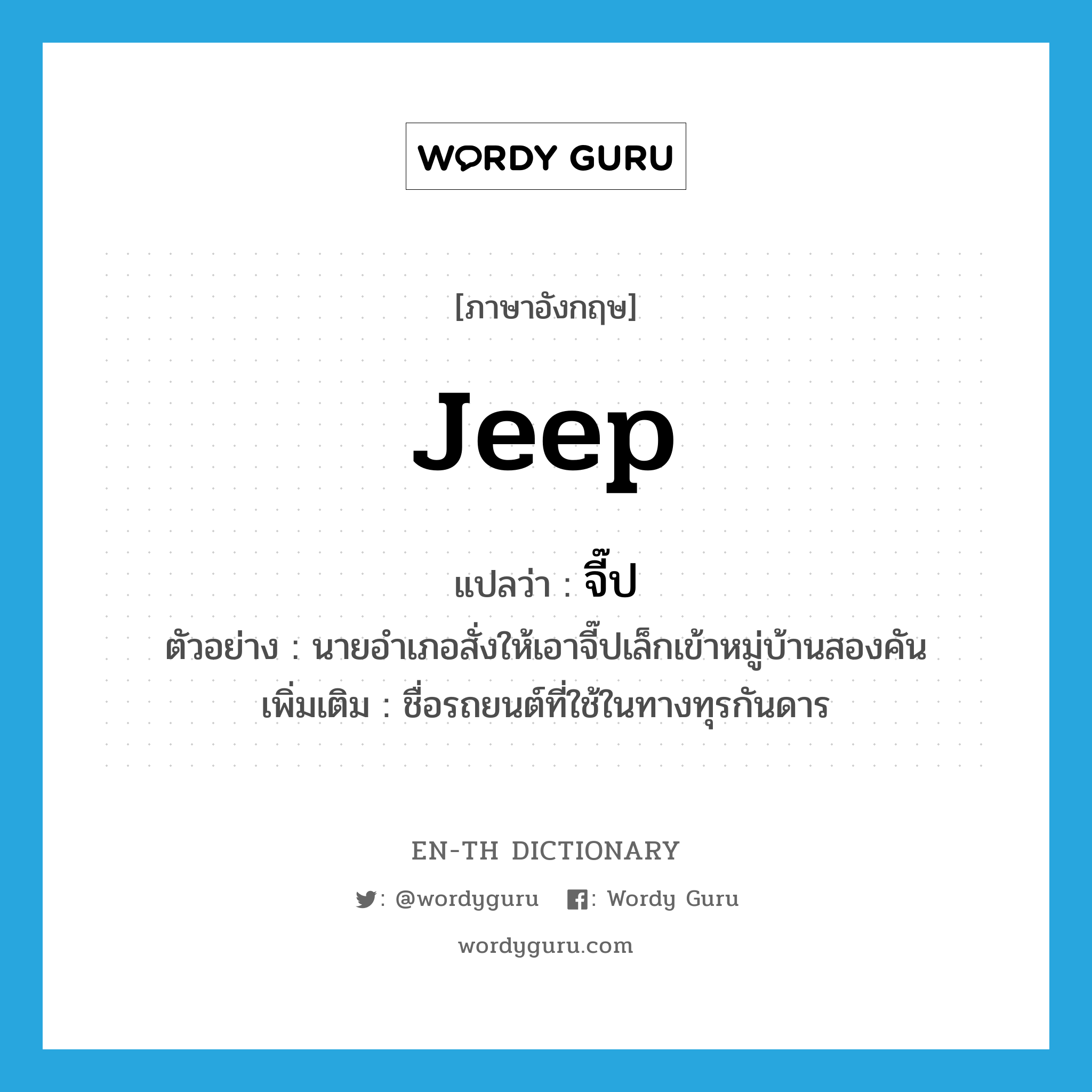 jeep แปลว่า?, คำศัพท์ภาษาอังกฤษ jeep แปลว่า จี๊ป ประเภท N ตัวอย่าง นายอำเภอสั่งให้เอาจี๊ปเล็กเข้าหมู่บ้านสองคัน เพิ่มเติม ชื่อรถยนต์ที่ใช้ในทางทุรกันดาร หมวด N