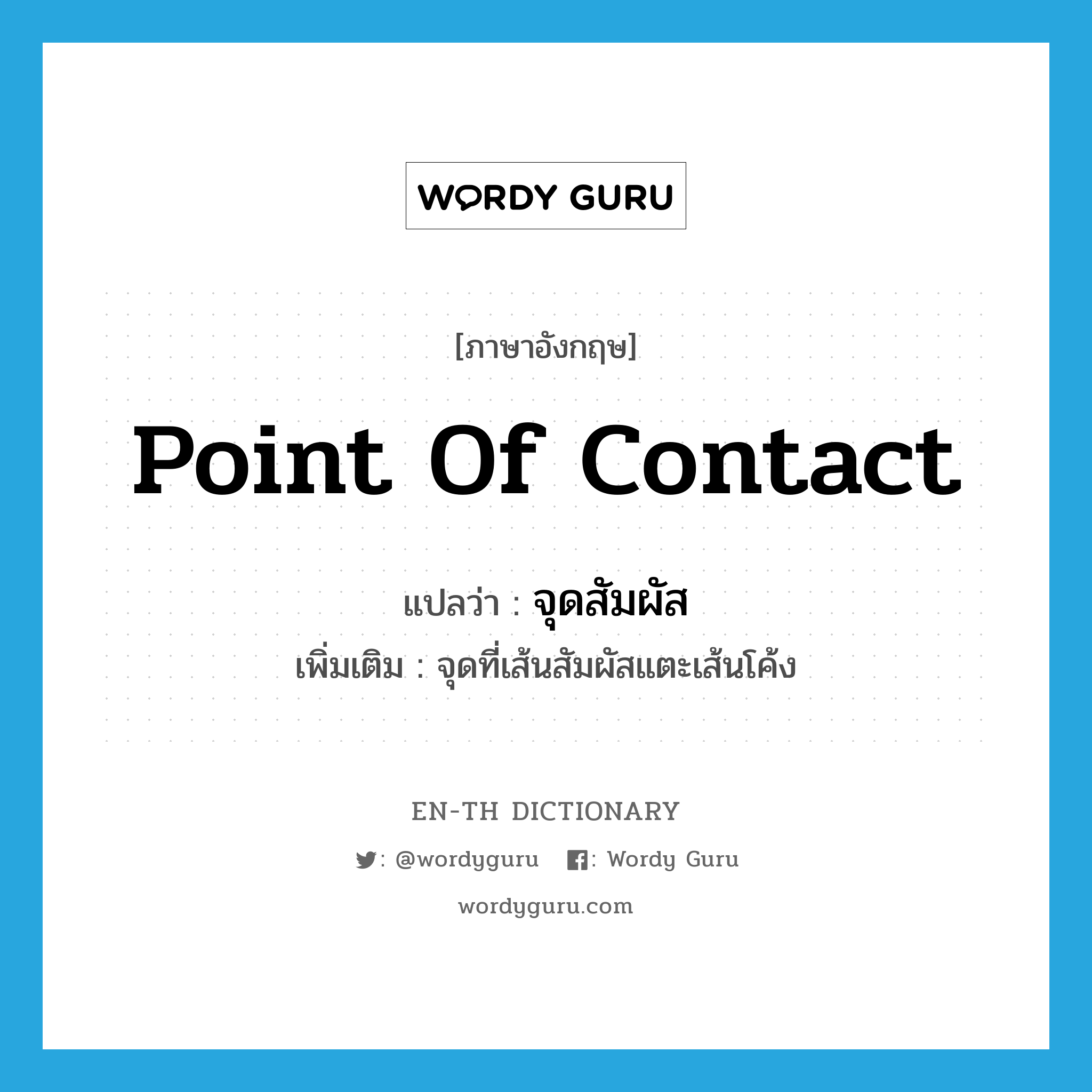 point of contact แปลว่า?, คำศัพท์ภาษาอังกฤษ point of contact แปลว่า จุดสัมผัส ประเภท N เพิ่มเติม จุดที่เส้นสัมผัสแตะเส้นโค้ง หมวด N