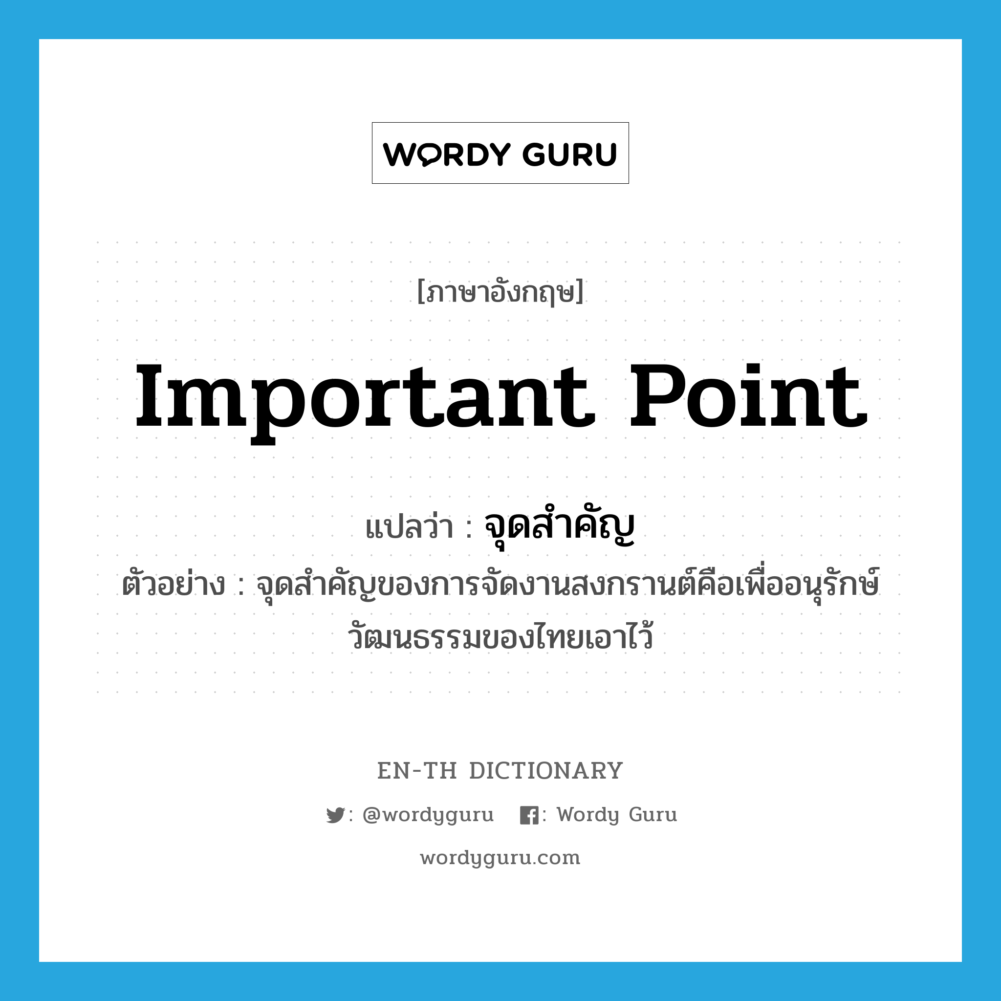 important point แปลว่า?, คำศัพท์ภาษาอังกฤษ important point แปลว่า จุดสำคัญ ประเภท N ตัวอย่าง จุดสำคัญของการจัดงานสงกรานต์คือเพื่ออนุรักษ์วัฒนธรรมของไทยเอาไว้ หมวด N