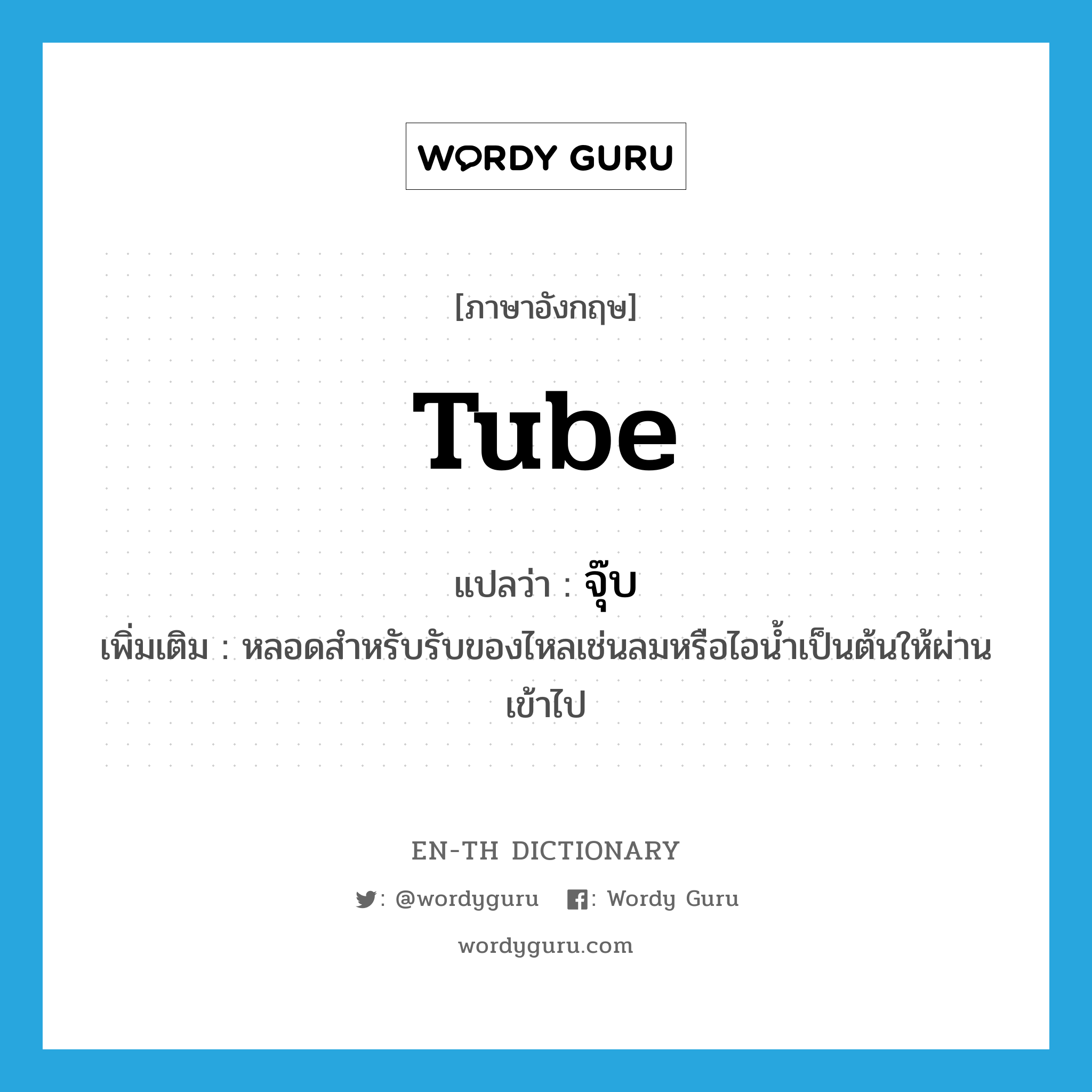 tube แปลว่า?, คำศัพท์ภาษาอังกฤษ tube แปลว่า จุ๊บ ประเภท N เพิ่มเติม หลอดสำหรับรับของไหลเช่นลมหรือไอน้ำเป็นต้นให้ผ่านเข้าไป หมวด N