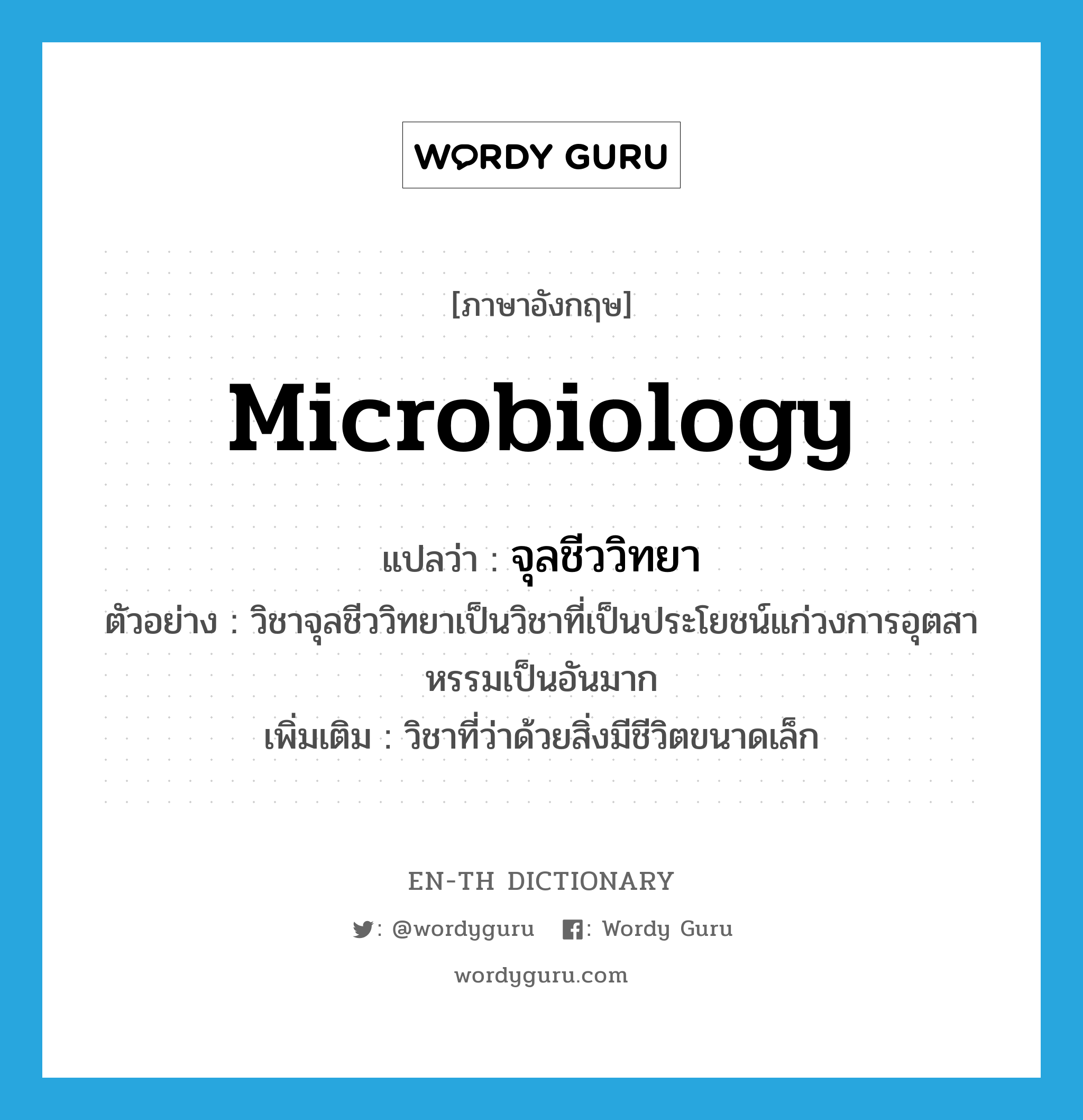 microbiology แปลว่า?, คำศัพท์ภาษาอังกฤษ microbiology แปลว่า จุลชีววิทยา ประเภท N ตัวอย่าง วิชาจุลชีววิทยาเป็นวิชาที่เป็นประโยชน์แก่วงการอุตสาหรรมเป็นอันมาก เพิ่มเติม วิชาที่ว่าด้วยสิ่งมีชีวิตขนาดเล็ก หมวด N