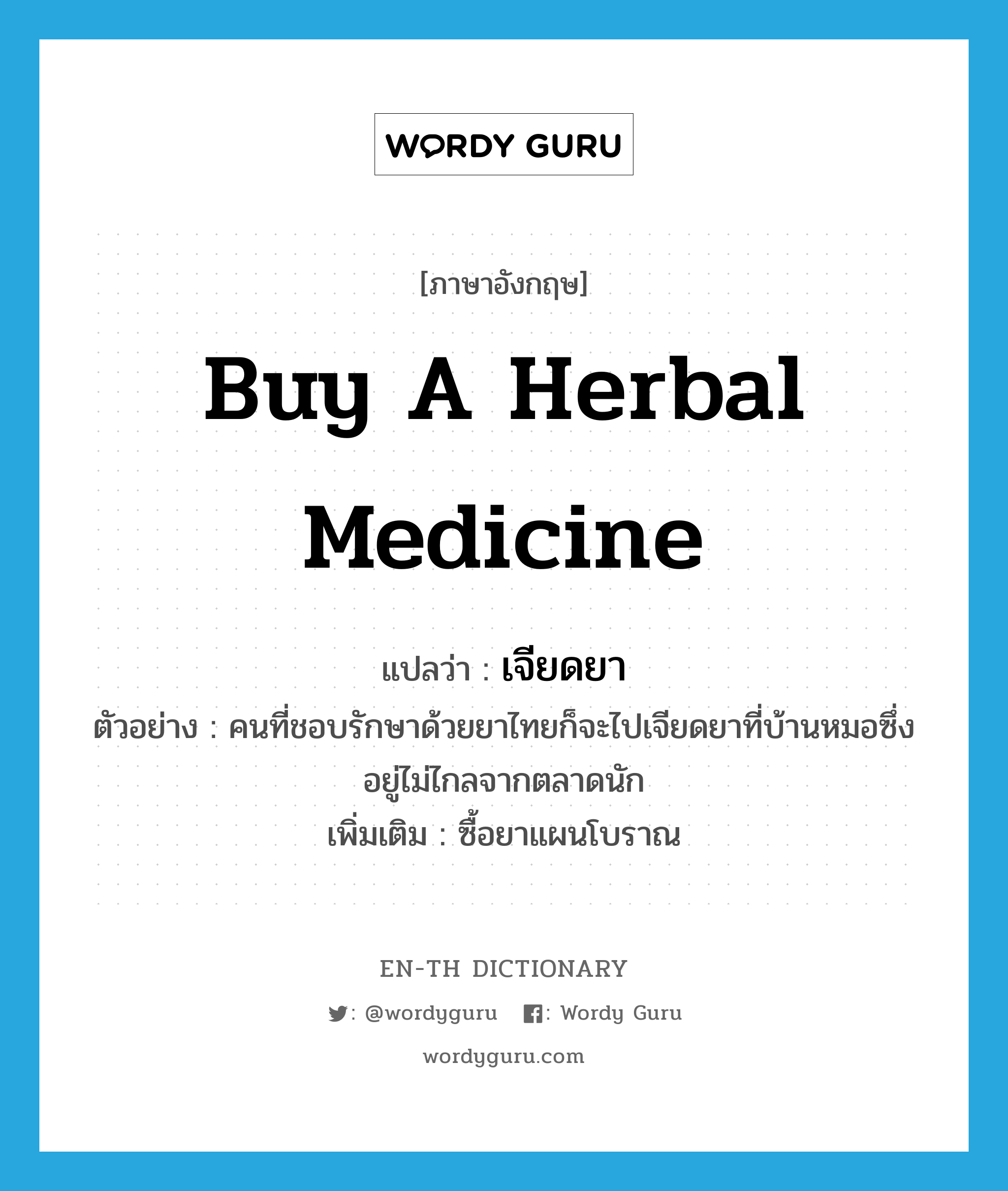 buy a herbal medicine แปลว่า?, คำศัพท์ภาษาอังกฤษ buy a herbal medicine แปลว่า เจียดยา ประเภท V ตัวอย่าง คนที่ชอบรักษาด้วยยาไทยก็จะไปเจียดยาที่บ้านหมอซึ่งอยู่ไม่ไกลจากตลาดนัก เพิ่มเติม ซื้อยาแผนโบราณ หมวด V