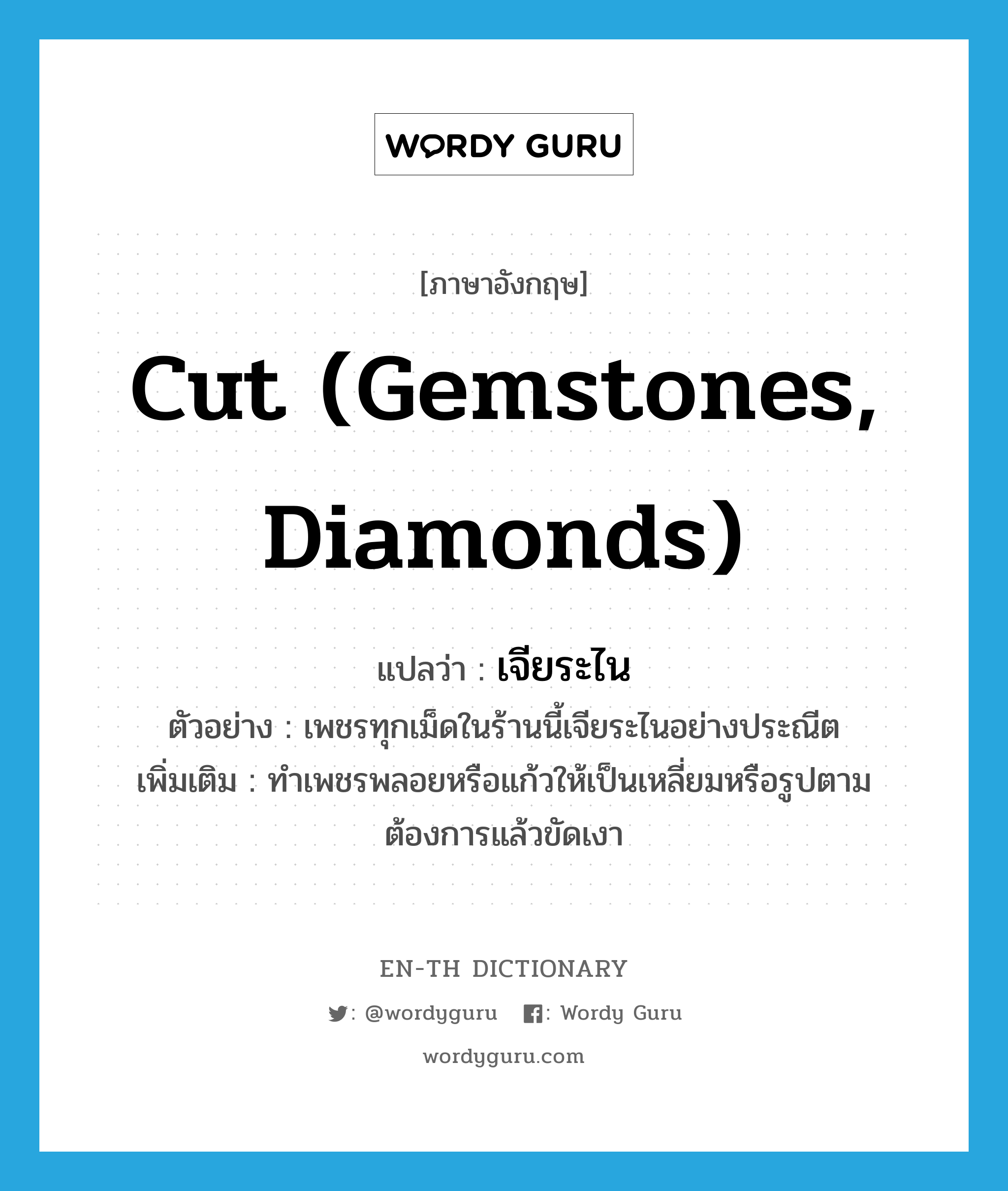 cut (gemstones, diamonds) แปลว่า?, คำศัพท์ภาษาอังกฤษ cut (gemstones, diamonds) แปลว่า เจียระไน ประเภท V ตัวอย่าง เพชรทุกเม็ดในร้านนี้เจียระไนอย่างประณีต เพิ่มเติม ทำเพชรพลอยหรือแก้วให้เป็นเหลี่ยมหรือรูปตามต้องการแล้วขัดเงา หมวด V