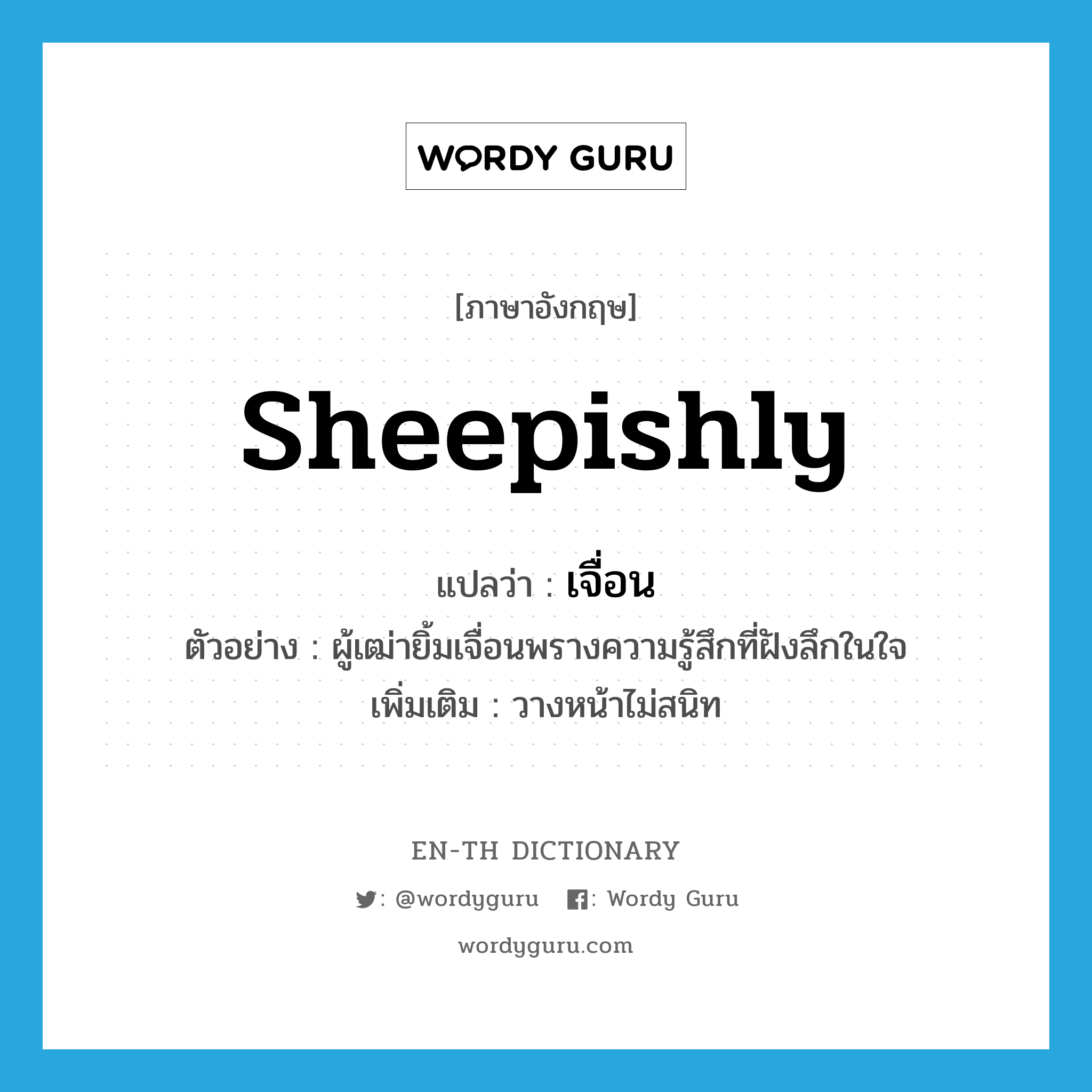 sheepishly แปลว่า?, คำศัพท์ภาษาอังกฤษ sheepishly แปลว่า เจื่อน ประเภท ADV ตัวอย่าง ผู้เฒ่ายิ้มเจื่อนพรางความรู้สึกที่ฝังลึกในใจ เพิ่มเติม วางหน้าไม่สนิท หมวด ADV
