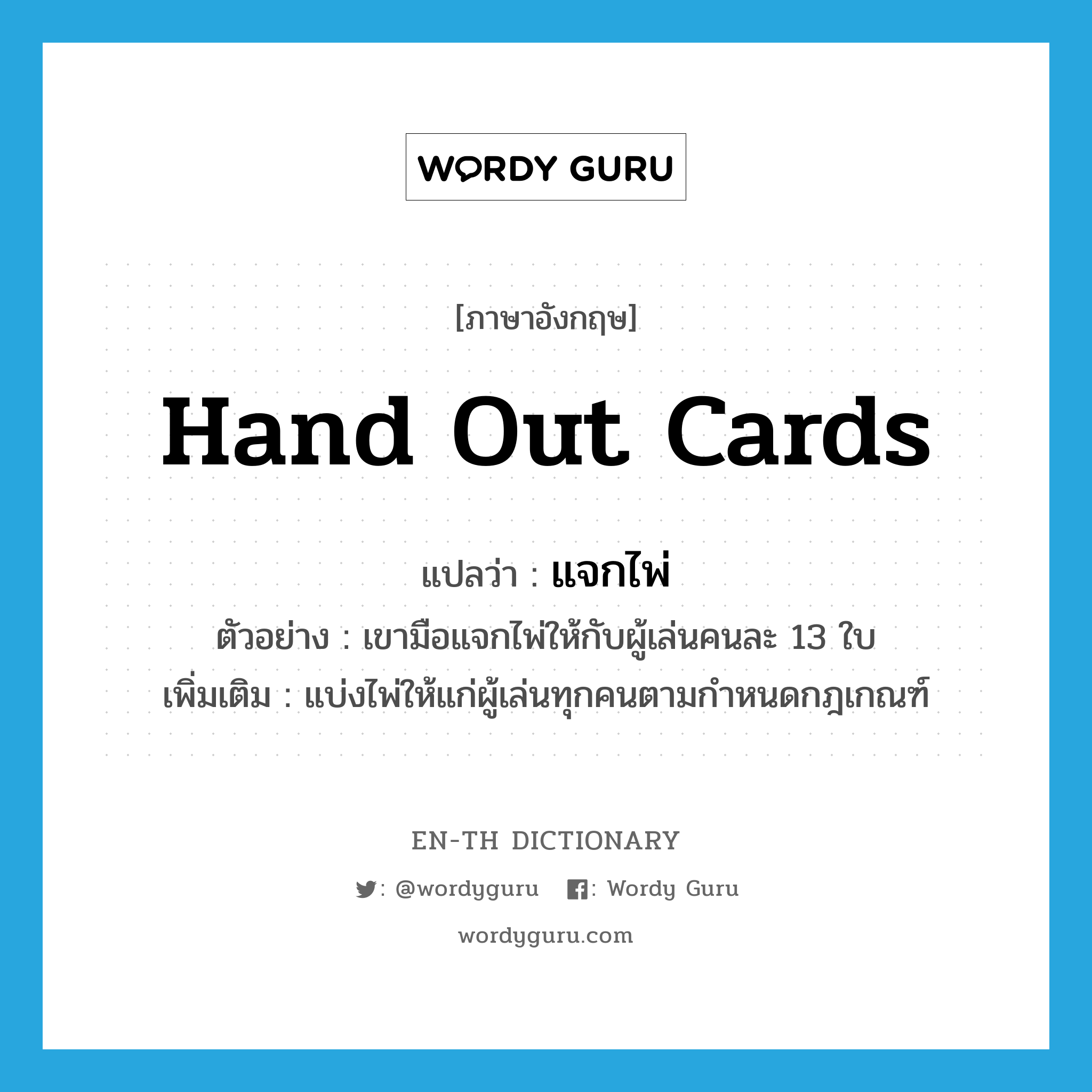 hand out cards แปลว่า?, คำศัพท์ภาษาอังกฤษ hand out cards แปลว่า แจกไพ่ ประเภท V ตัวอย่าง เขามือแจกไพ่ให้กับผู้เล่นคนละ 13 ใบ เพิ่มเติม แบ่งไพ่ให้แก่ผู้เล่นทุกคนตามกำหนดกฎเกณฑ์ หมวด V