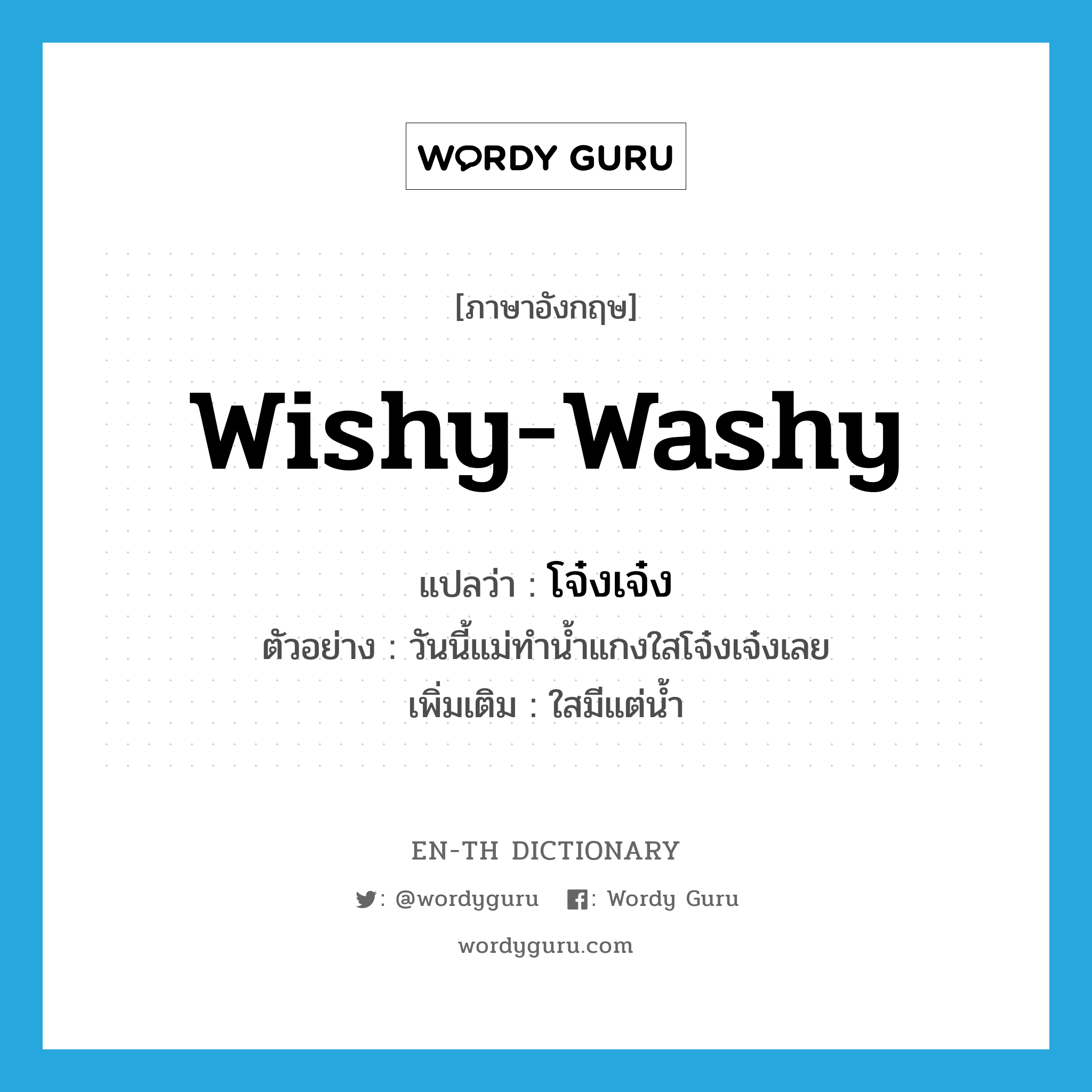 wishy-washy แปลว่า?, คำศัพท์ภาษาอังกฤษ wishy-washy แปลว่า โจ๋งเจ๋ง ประเภท ADJ ตัวอย่าง วันนี้แม่ทำน้ำแกงใสโจ๋งเจ๋งเลย เพิ่มเติม ใสมีแต่น้ำ หมวด ADJ