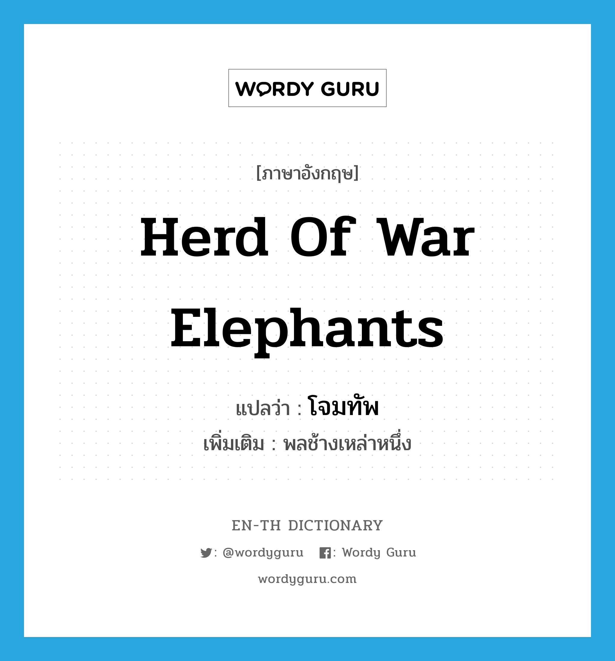 โจมทัพ ภาษาอังกฤษ?, คำศัพท์ภาษาอังกฤษ โจมทัพ แปลว่า herd of war elephants ประเภท N เพิ่มเติม พลช้างเหล่าหนึ่ง หมวด N