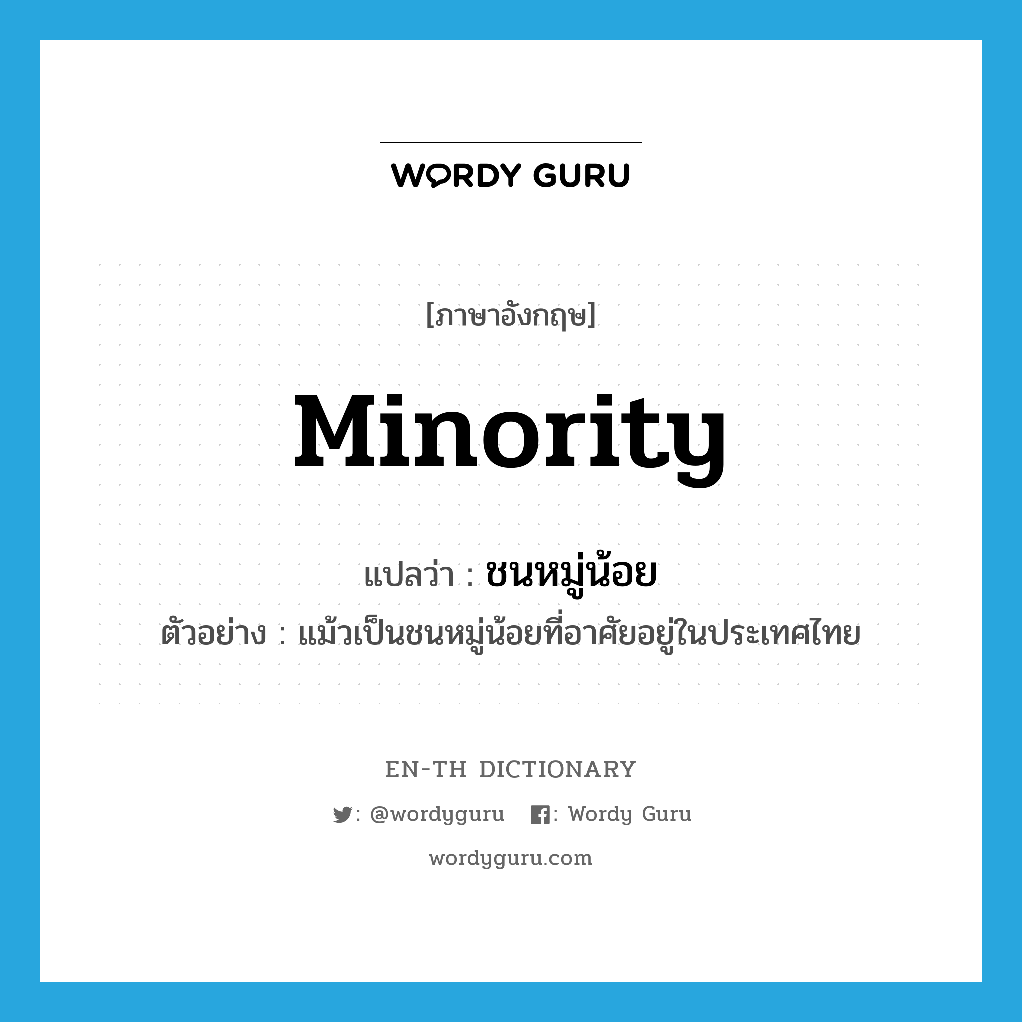 minority แปลว่า?, คำศัพท์ภาษาอังกฤษ minority แปลว่า ชนหมู่น้อย ประเภท N ตัวอย่าง แม้วเป็นชนหมู่น้อยที่อาศัยอยู่ในประเทศไทย หมวด N