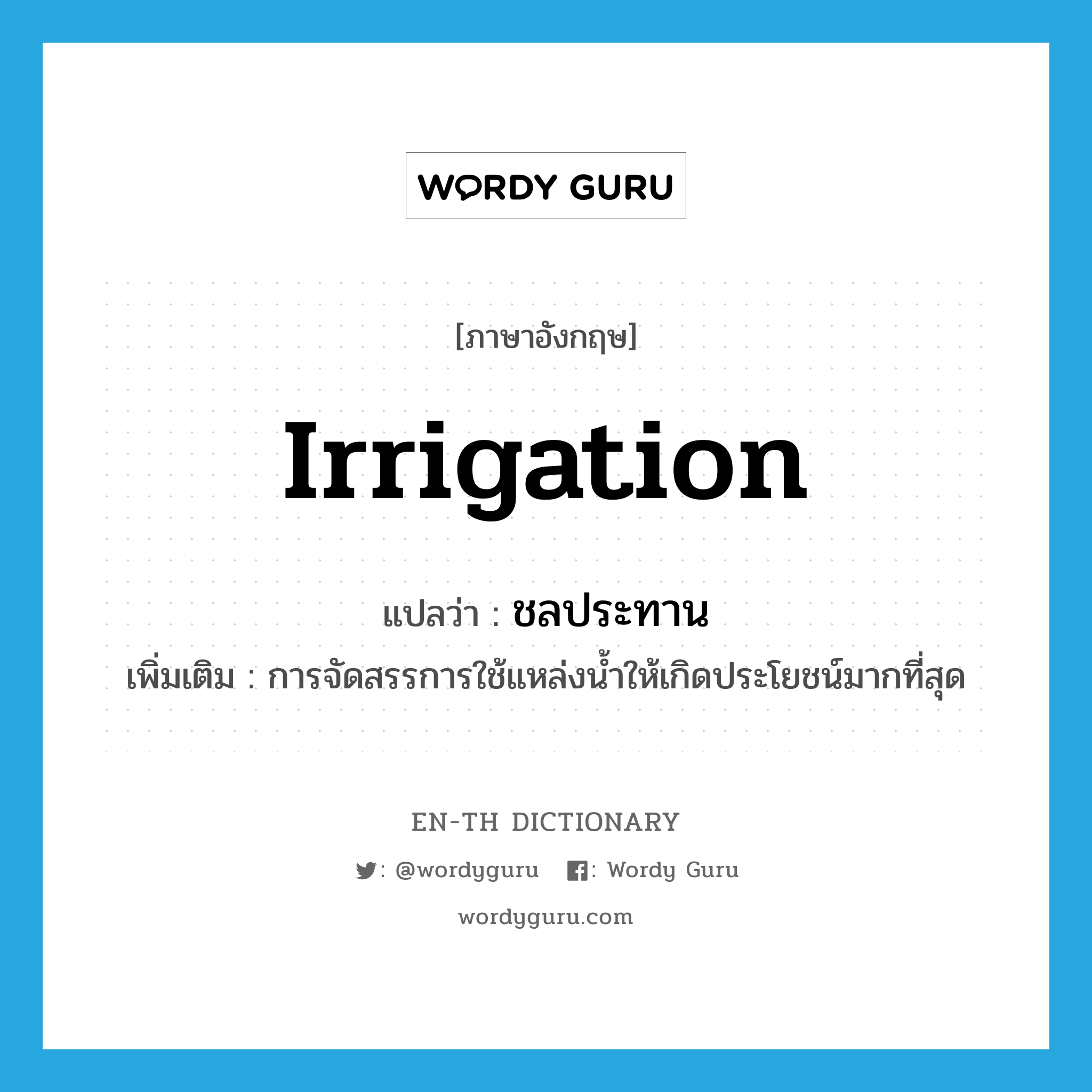 irrigation แปลว่า?, คำศัพท์ภาษาอังกฤษ irrigation แปลว่า ชลประทาน ประเภท N เพิ่มเติม การจัดสรรการใช้แหล่งน้ำให้เกิดประโยชน์มากที่สุด หมวด N