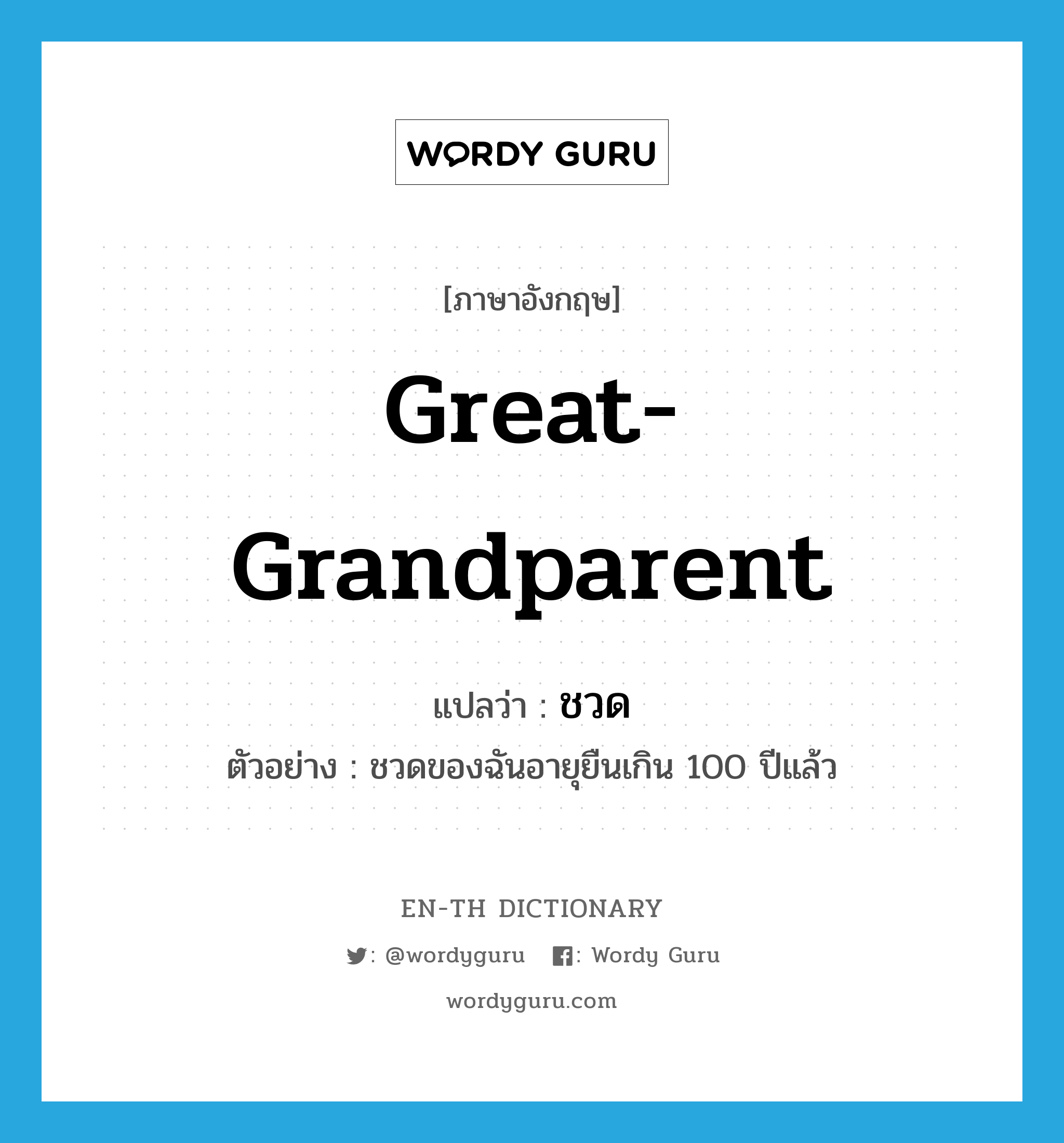 great-grandparent แปลว่า?, คำศัพท์ภาษาอังกฤษ great-grandparent แปลว่า ชวด ประเภท N ตัวอย่าง ชวดของฉันอายุยืนเกิน 100 ปีแล้ว หมวด N