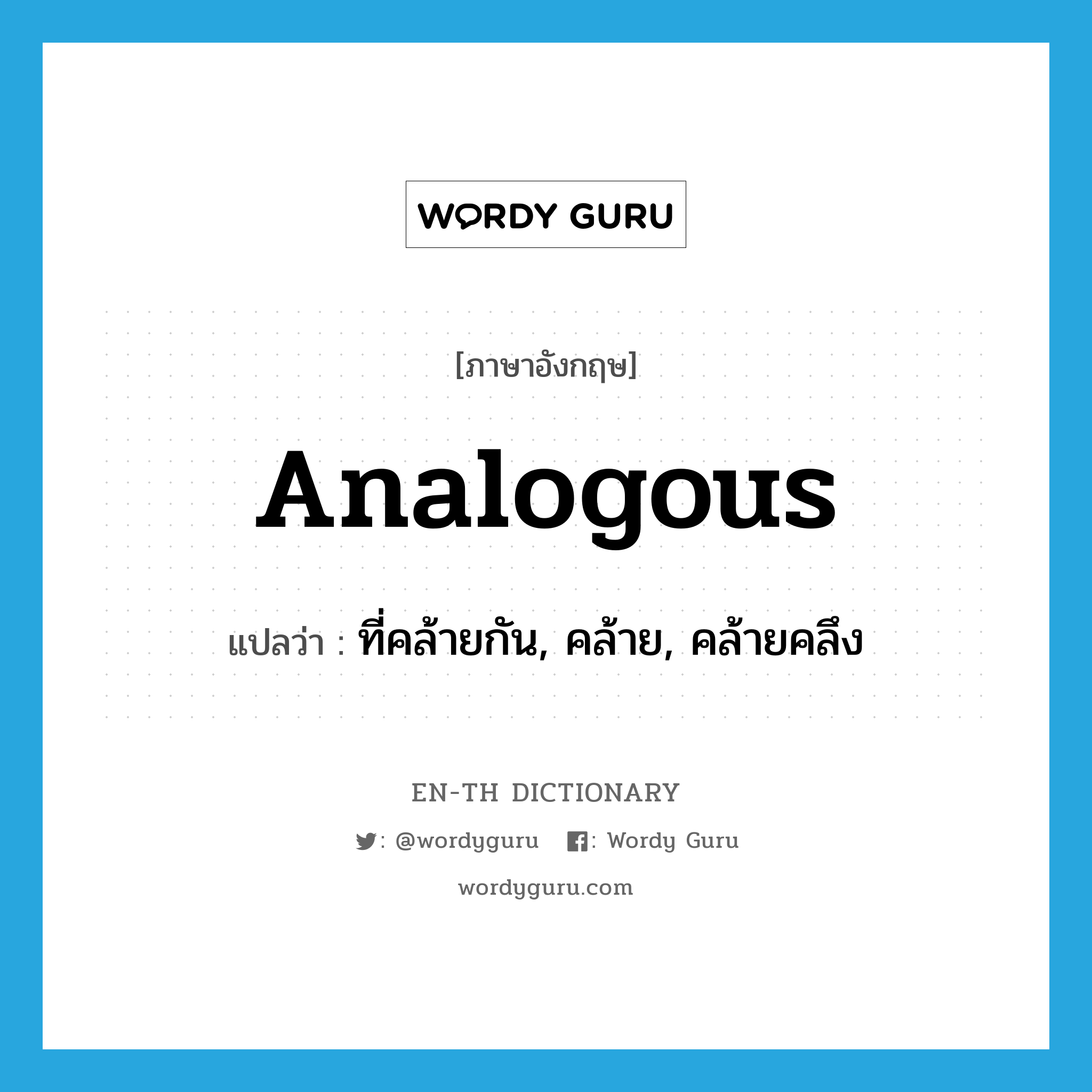 analogous แปลว่า?, คำศัพท์ภาษาอังกฤษ analogous แปลว่า ที่คล้ายกัน, คล้าย, คล้ายคลึง ประเภท ADJ หมวด ADJ