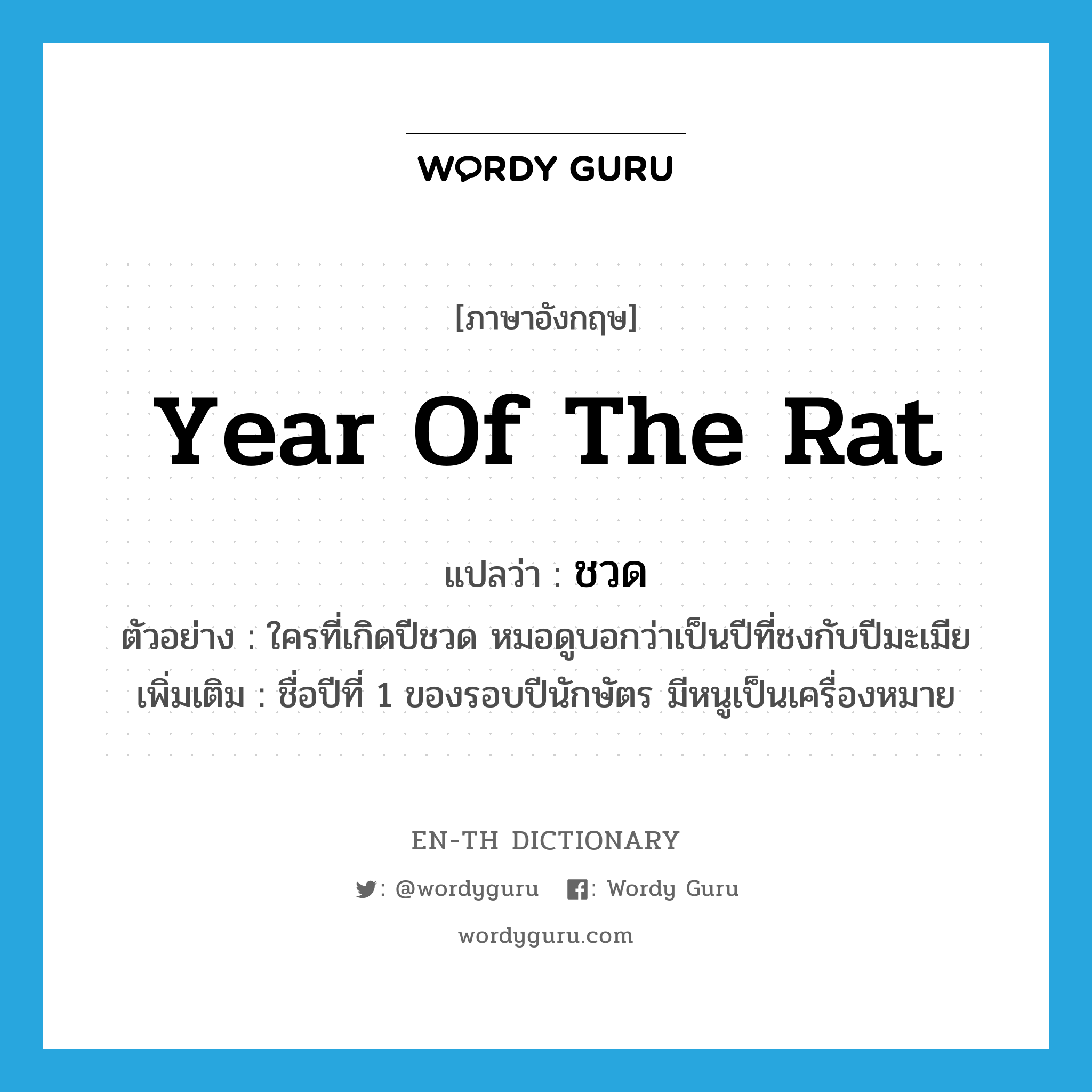 year of the rat แปลว่า?, คำศัพท์ภาษาอังกฤษ year of the rat แปลว่า ชวด ประเภท N ตัวอย่าง ใครที่เกิดปีชวด หมอดูบอกว่าเป็นปีที่ชงกับปีมะเมีย เพิ่มเติม ชื่อปีที่ 1 ของรอบปีนักษัตร มีหนูเป็นเครื่องหมาย หมวด N