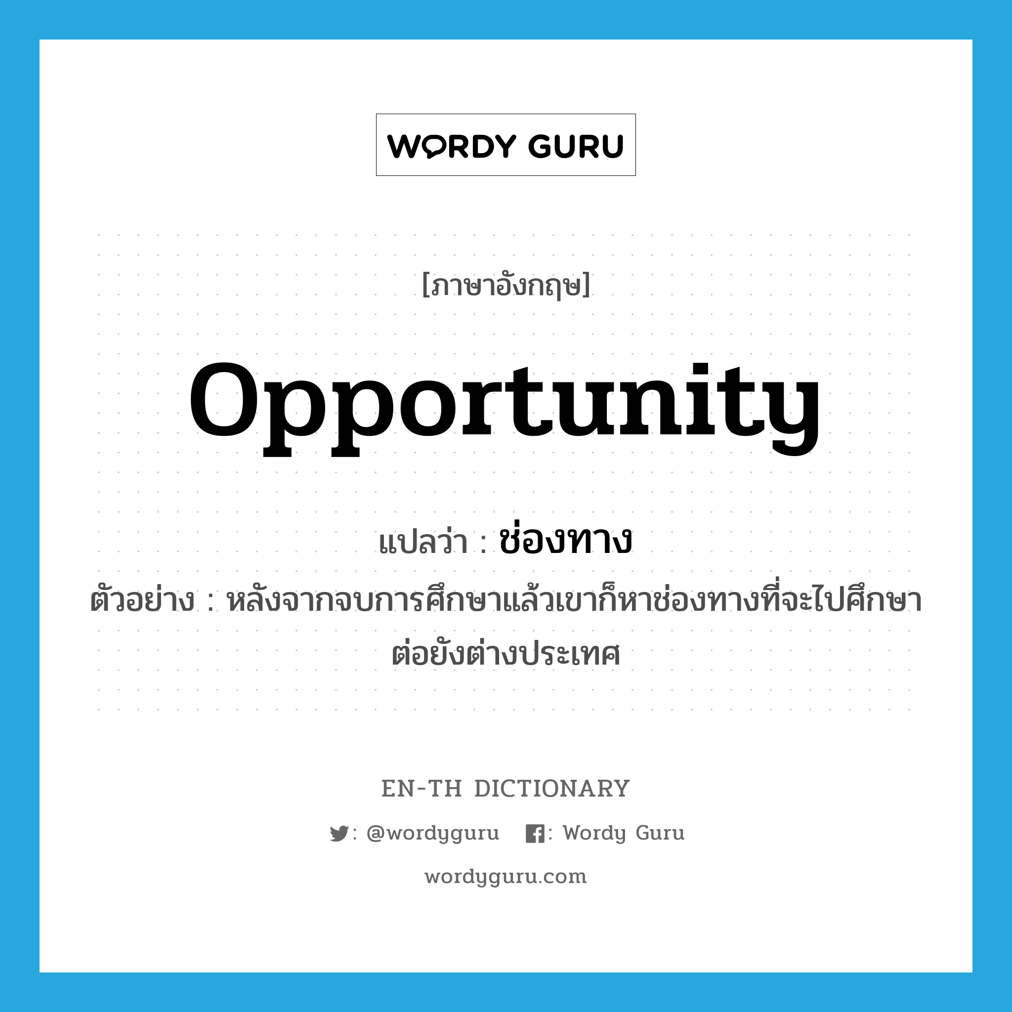 opportunity แปลว่า?, คำศัพท์ภาษาอังกฤษ opportunity แปลว่า ช่องทาง ประเภท N ตัวอย่าง หลังจากจบการศึกษาแล้วเขาก็หาช่องทางที่จะไปศึกษาต่อยังต่างประเทศ หมวด N