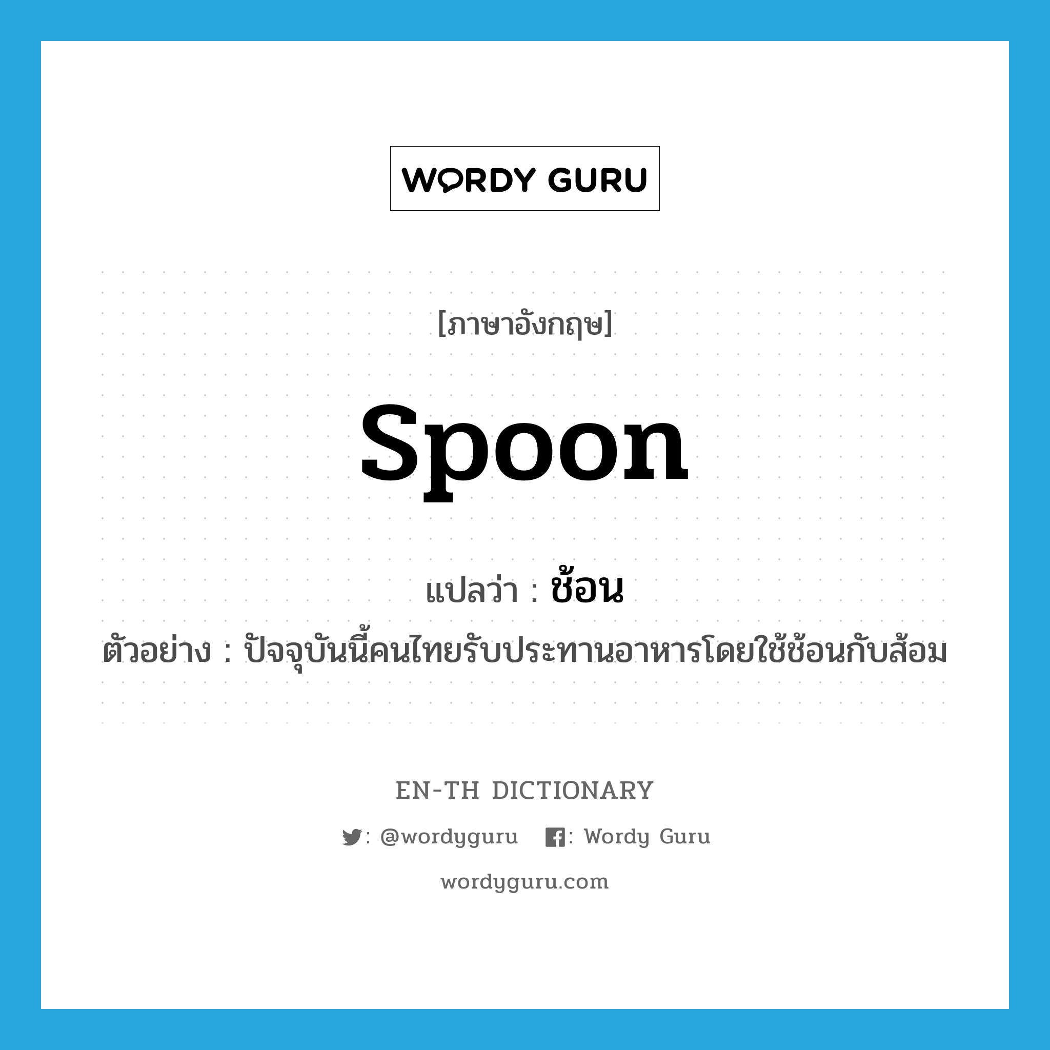 spoon แปลว่า?, คำศัพท์ภาษาอังกฤษ spoon แปลว่า ช้อน ประเภท N ตัวอย่าง ปัจจุบันนี้คนไทยรับประทานอาหารโดยใช้ช้อนกับส้อม หมวด N