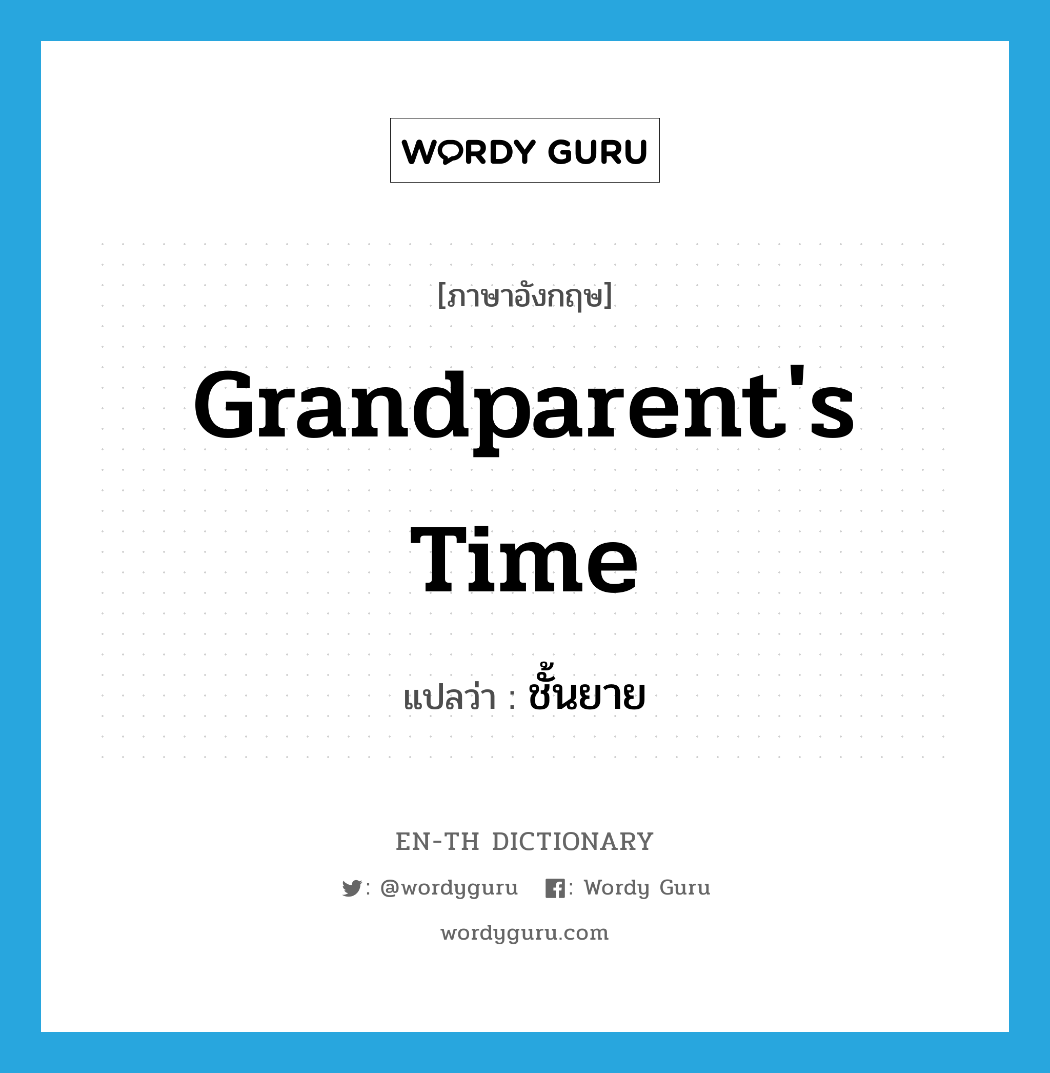 grandparent's time แปลว่า?, คำศัพท์ภาษาอังกฤษ grandparent's time แปลว่า ชั้นยาย ประเภท N หมวด N