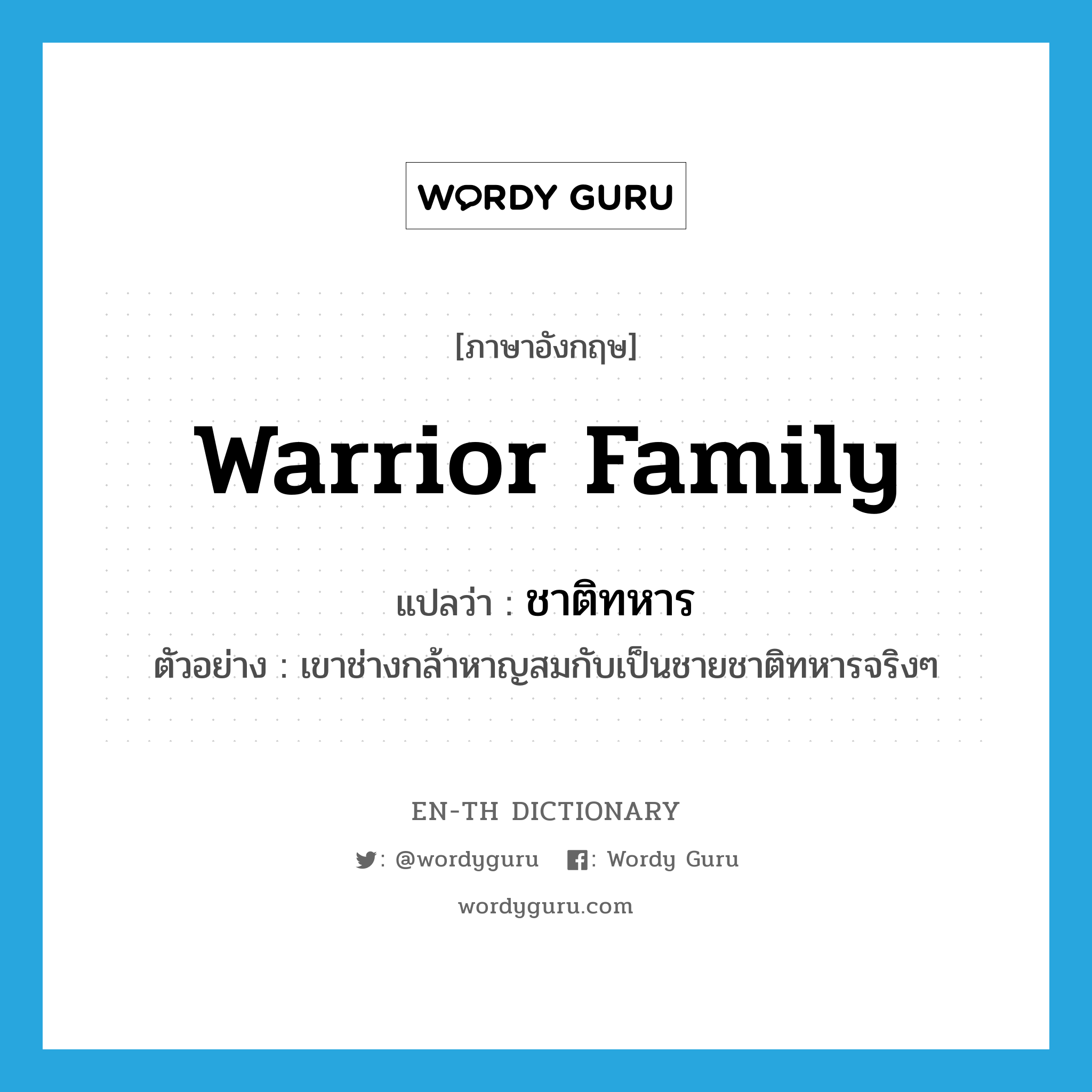warrior family แปลว่า?, คำศัพท์ภาษาอังกฤษ warrior family แปลว่า ชาติทหาร ประเภท N ตัวอย่าง เขาช่างกล้าหาญสมกับเป็นชายชาติทหารจริงๆ หมวด N