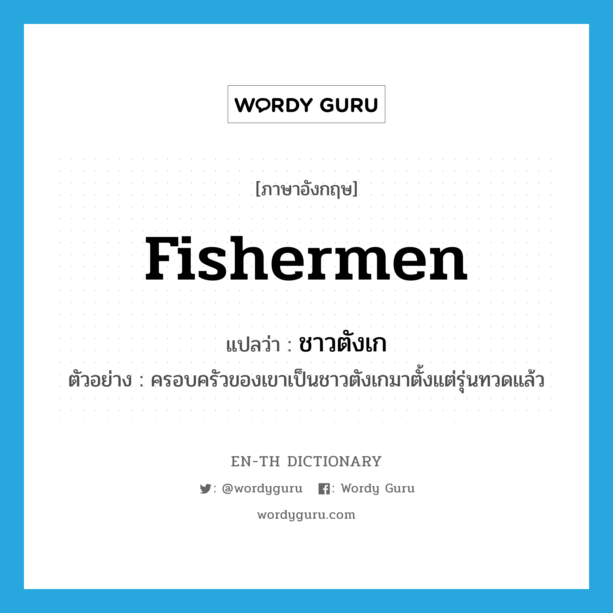 fishermen แปลว่า?, คำศัพท์ภาษาอังกฤษ fishermen แปลว่า ชาวตังเก ประเภท N ตัวอย่าง ครอบครัวของเขาเป็นชาวตังเกมาตั้งแต่รุ่นทวดแล้ว หมวด N