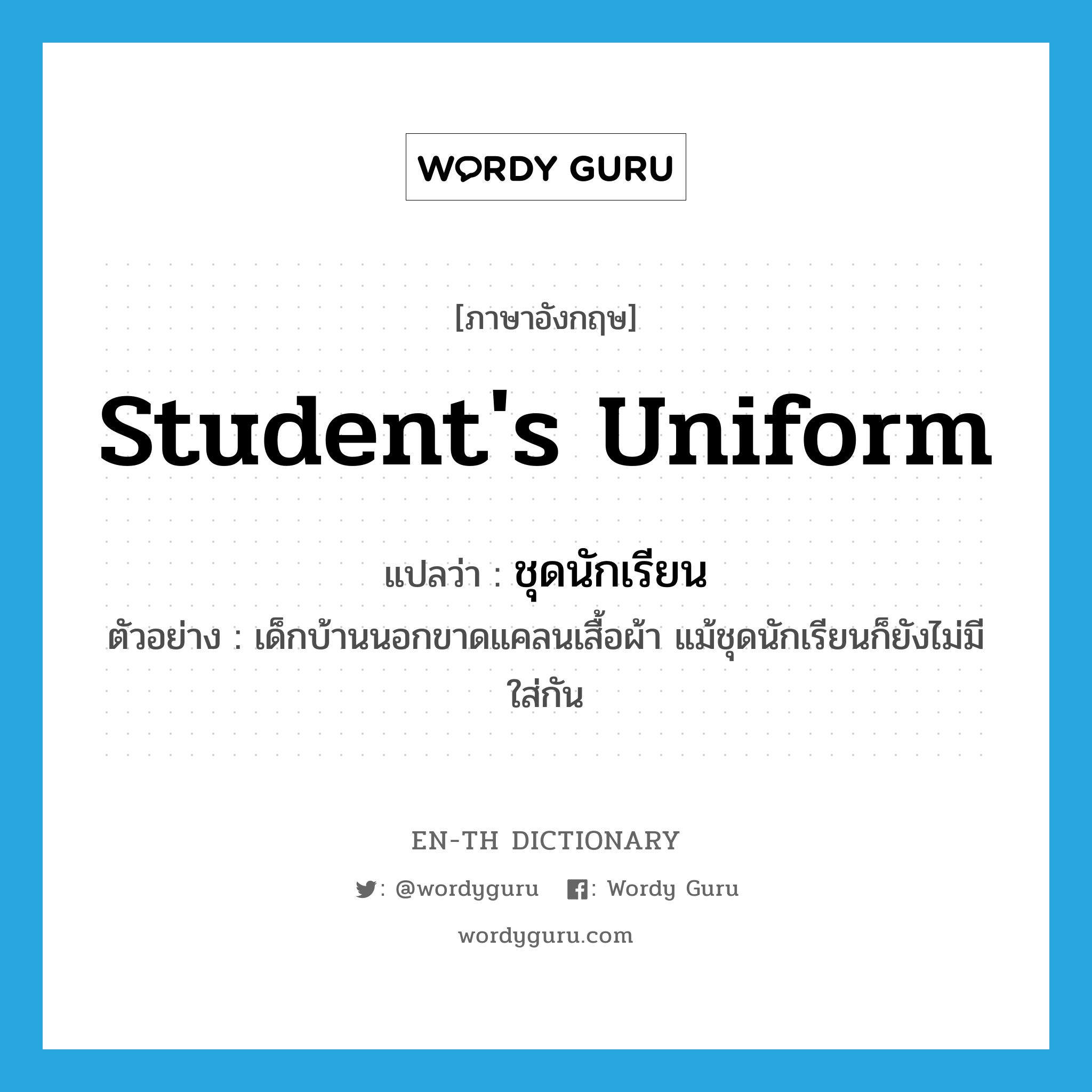 student's uniform แปลว่า?, คำศัพท์ภาษาอังกฤษ student's uniform แปลว่า ชุดนักเรียน ประเภท N ตัวอย่าง เด็กบ้านนอกขาดแคลนเสื้อผ้า แม้ชุดนักเรียนก็ยังไม่มีใส่กัน หมวด N
