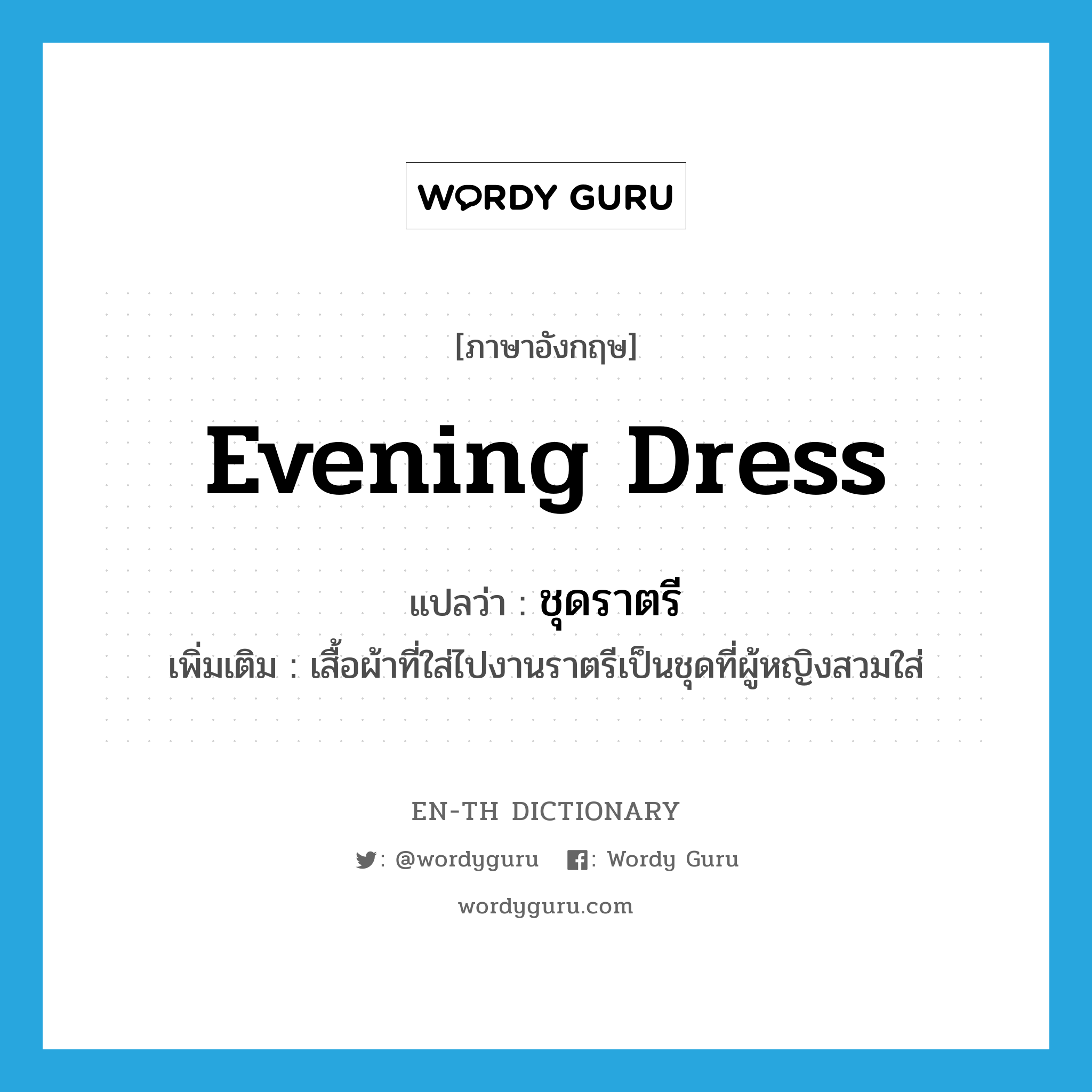 evening dress แปลว่า?, คำศัพท์ภาษาอังกฤษ evening dress แปลว่า ชุดราตรี ประเภท N เพิ่มเติม เสื้อผ้าที่ใส่ไปงานราตรีเป็นชุดที่ผู้หญิงสวมใส่ หมวด N