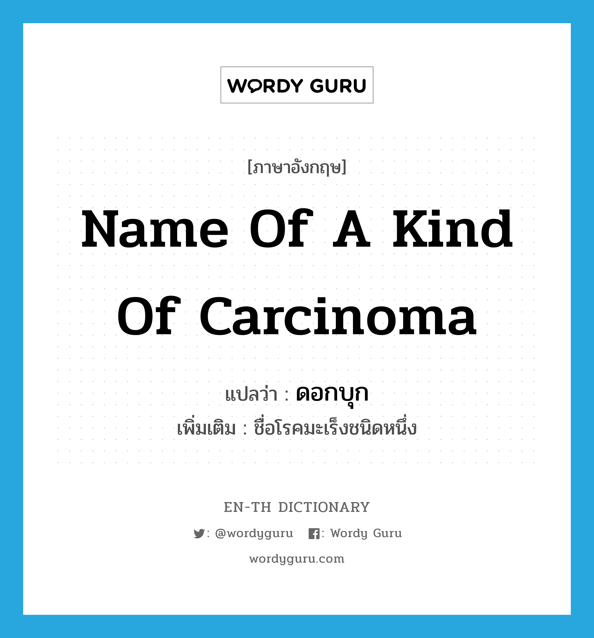 ดอกบุก ภาษาอังกฤษ?, คำศัพท์ภาษาอังกฤษ ดอกบุก แปลว่า name of a kind of carcinoma ประเภท N เพิ่มเติม ชื่อโรคมะเร็งชนิดหนึ่ง หมวด N