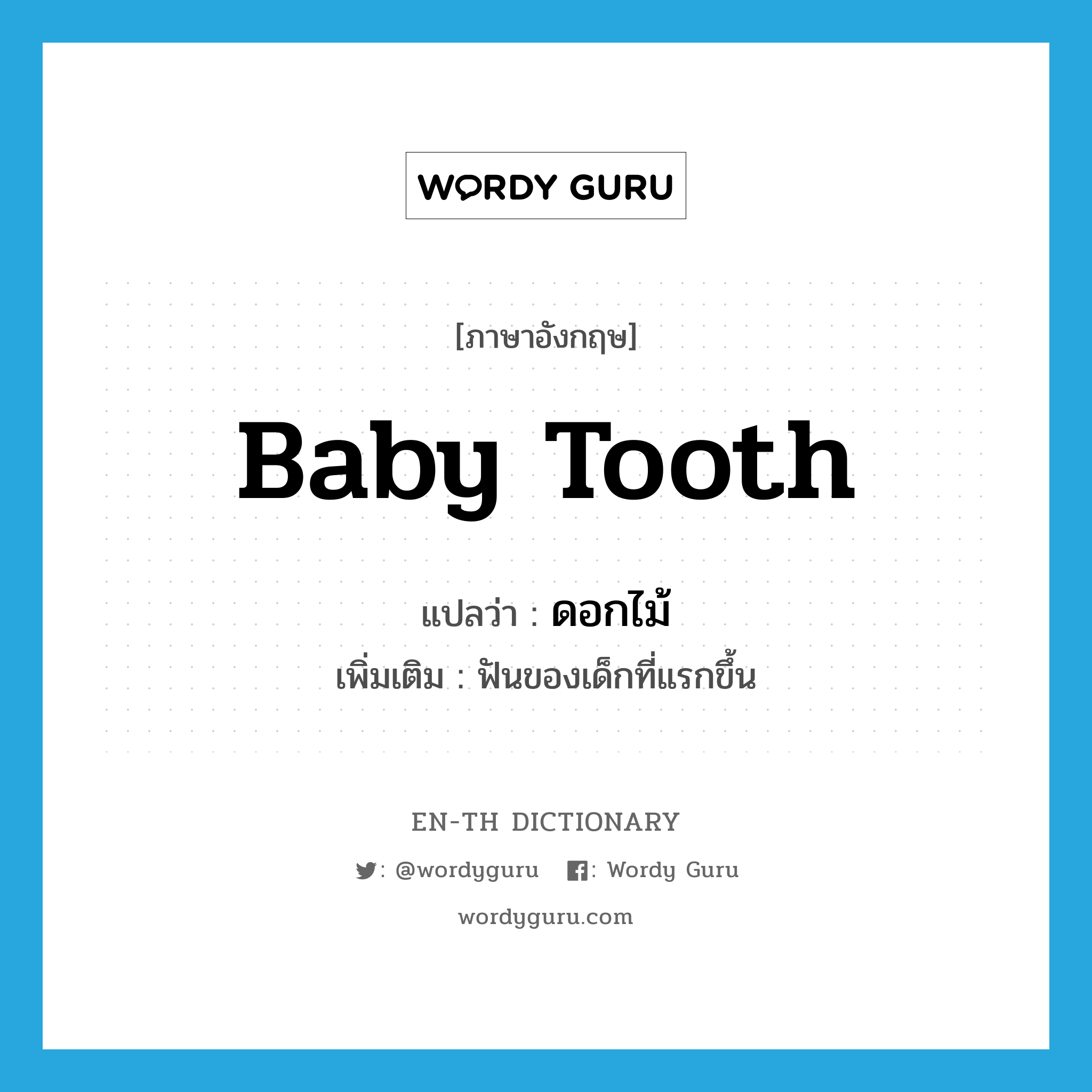 baby tooth แปลว่า?, คำศัพท์ภาษาอังกฤษ baby tooth แปลว่า ดอกไม้ ประเภท N เพิ่มเติม ฟันของเด็กที่แรกขึ้น หมวด N