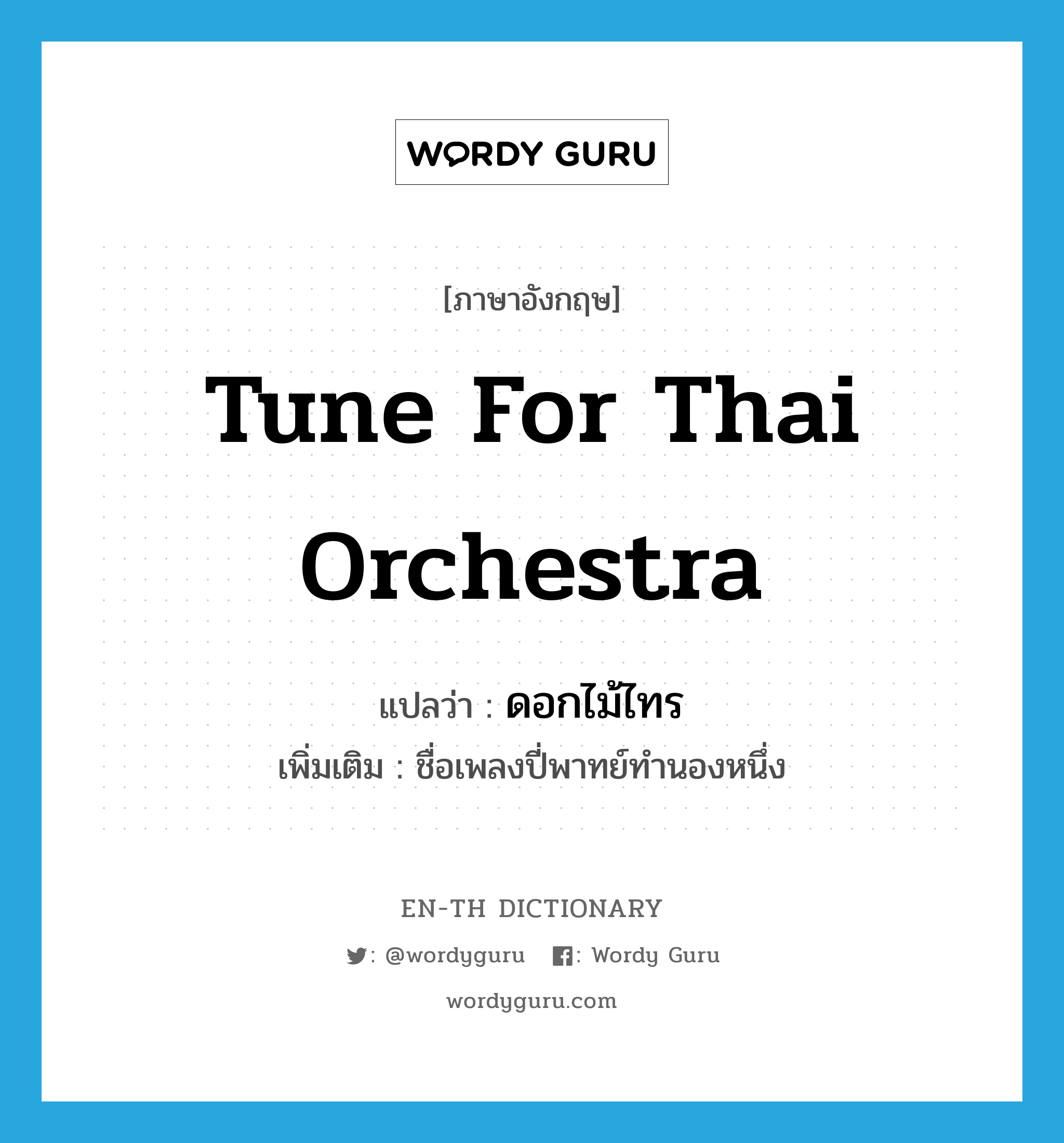 tune for Thai orchestra แปลว่า?, คำศัพท์ภาษาอังกฤษ tune for Thai orchestra แปลว่า ดอกไม้ไทร ประเภท N เพิ่มเติม ชื่อเพลงปี่พาทย์ทำนองหนึ่ง หมวด N