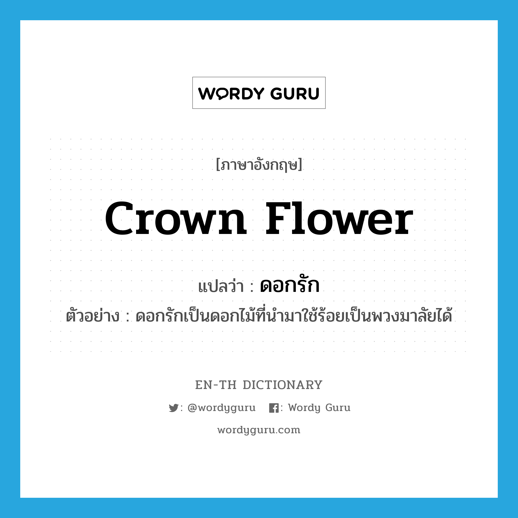 crown flower แปลว่า?, คำศัพท์ภาษาอังกฤษ crown flower แปลว่า ดอกรัก ประเภท N ตัวอย่าง ดอกรักเป็นดอกไม้ที่นำมาใช้ร้อยเป็นพวงมาลัยได้ หมวด N