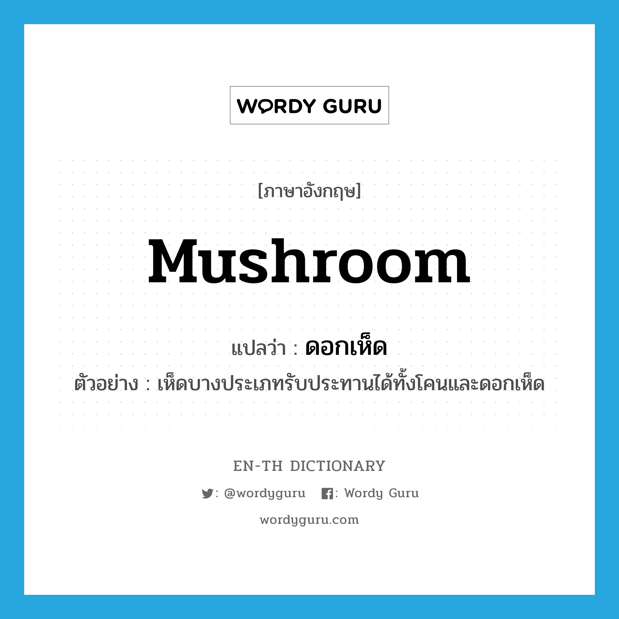mushroom แปลว่า?, คำศัพท์ภาษาอังกฤษ mushroom แปลว่า ดอกเห็ด ประเภท N ตัวอย่าง เห็ดบางประเภทรับประทานได้ทั้งโคนและดอกเห็ด หมวด N