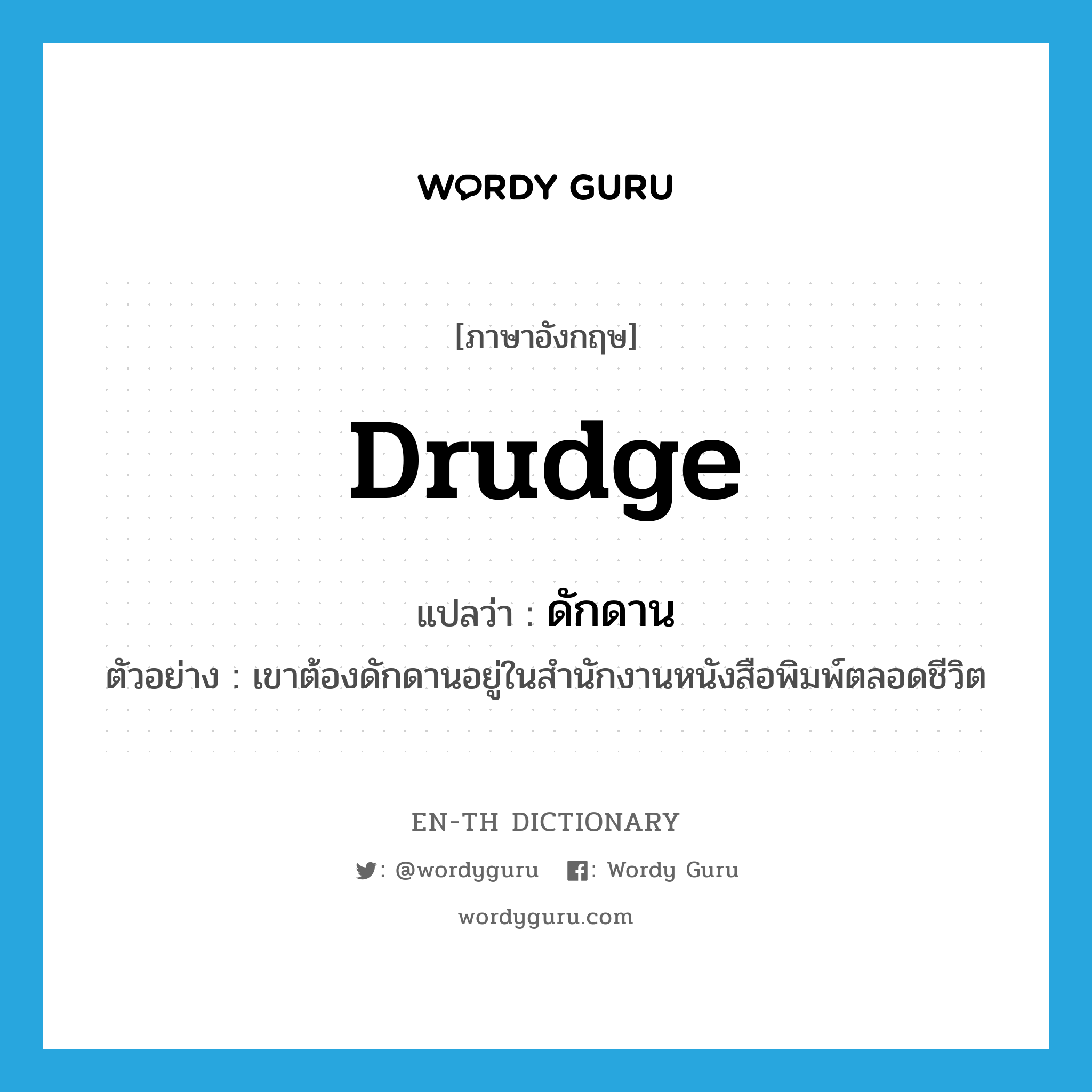 drudge แปลว่า?, คำศัพท์ภาษาอังกฤษ drudge แปลว่า ดักดาน ประเภท V ตัวอย่าง เขาต้องดักดานอยู่ในสำนักงานหนังสือพิมพ์ตลอดชีวิต หมวด V