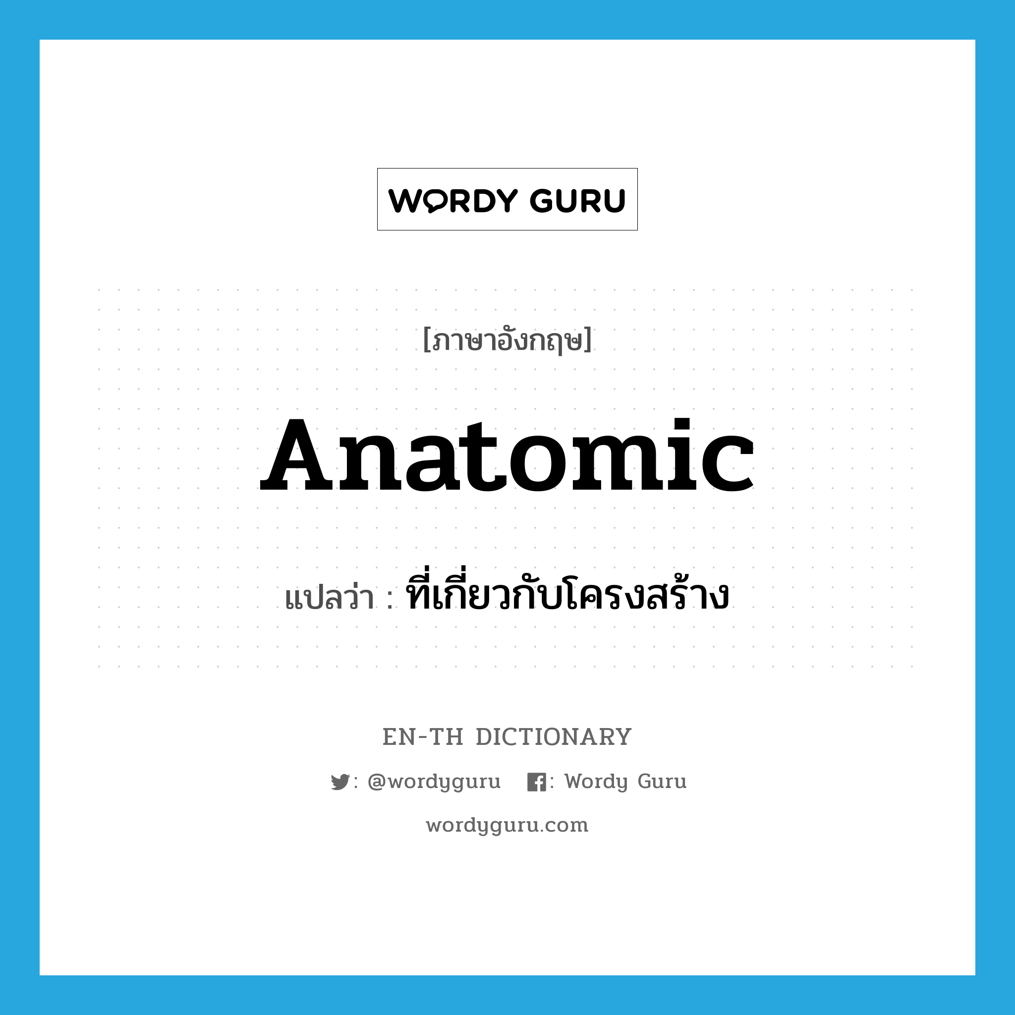 anatomic แปลว่า?, คำศัพท์ภาษาอังกฤษ anatomic แปลว่า ที่เกี่ยวกับโครงสร้าง ประเภท ADJ หมวด ADJ