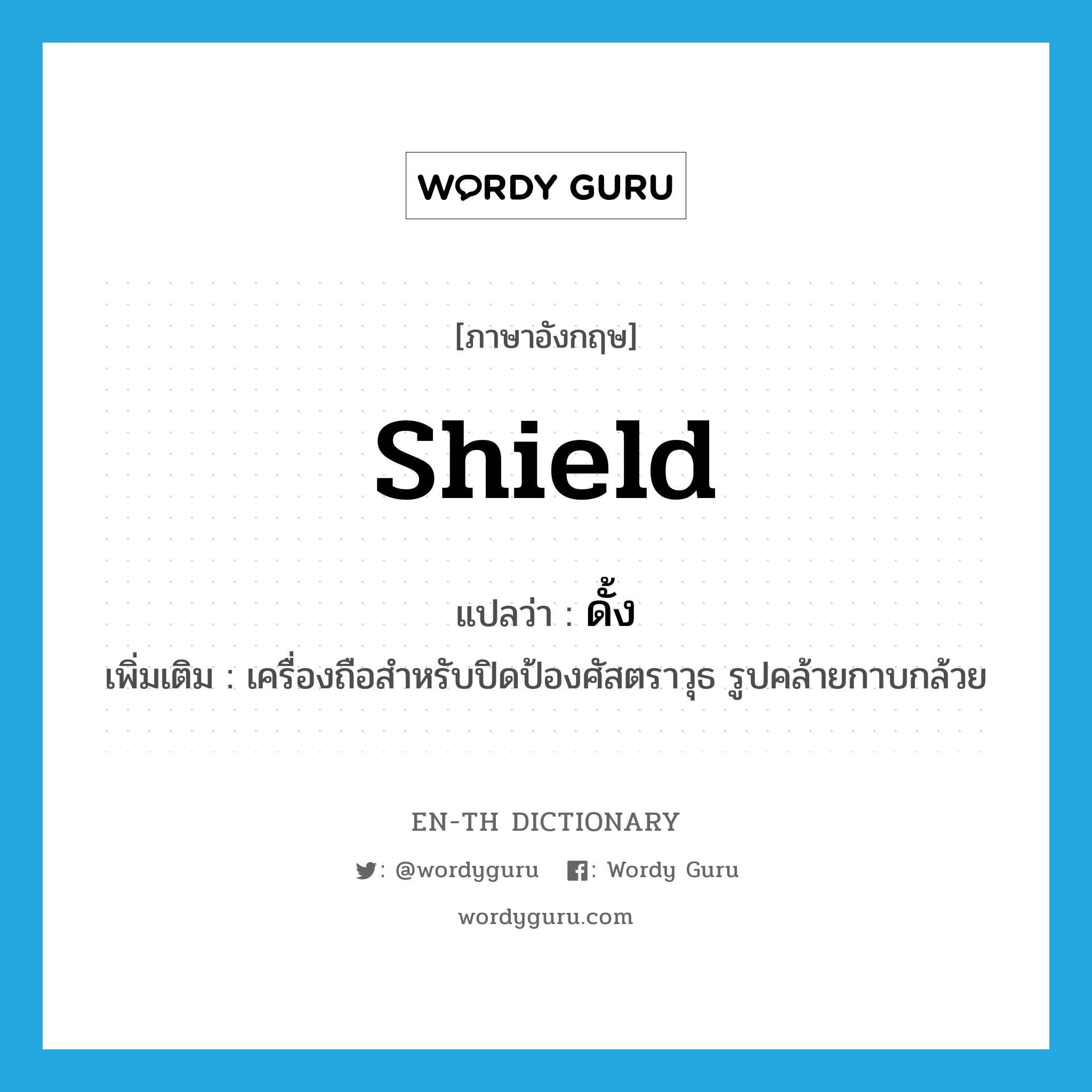 shield แปลว่า?, คำศัพท์ภาษาอังกฤษ shield แปลว่า ดั้ง ประเภท N เพิ่มเติม เครื่องถือสำหรับปิดป้องศัสตราวุธ รูปคล้ายกาบกล้วย หมวด N