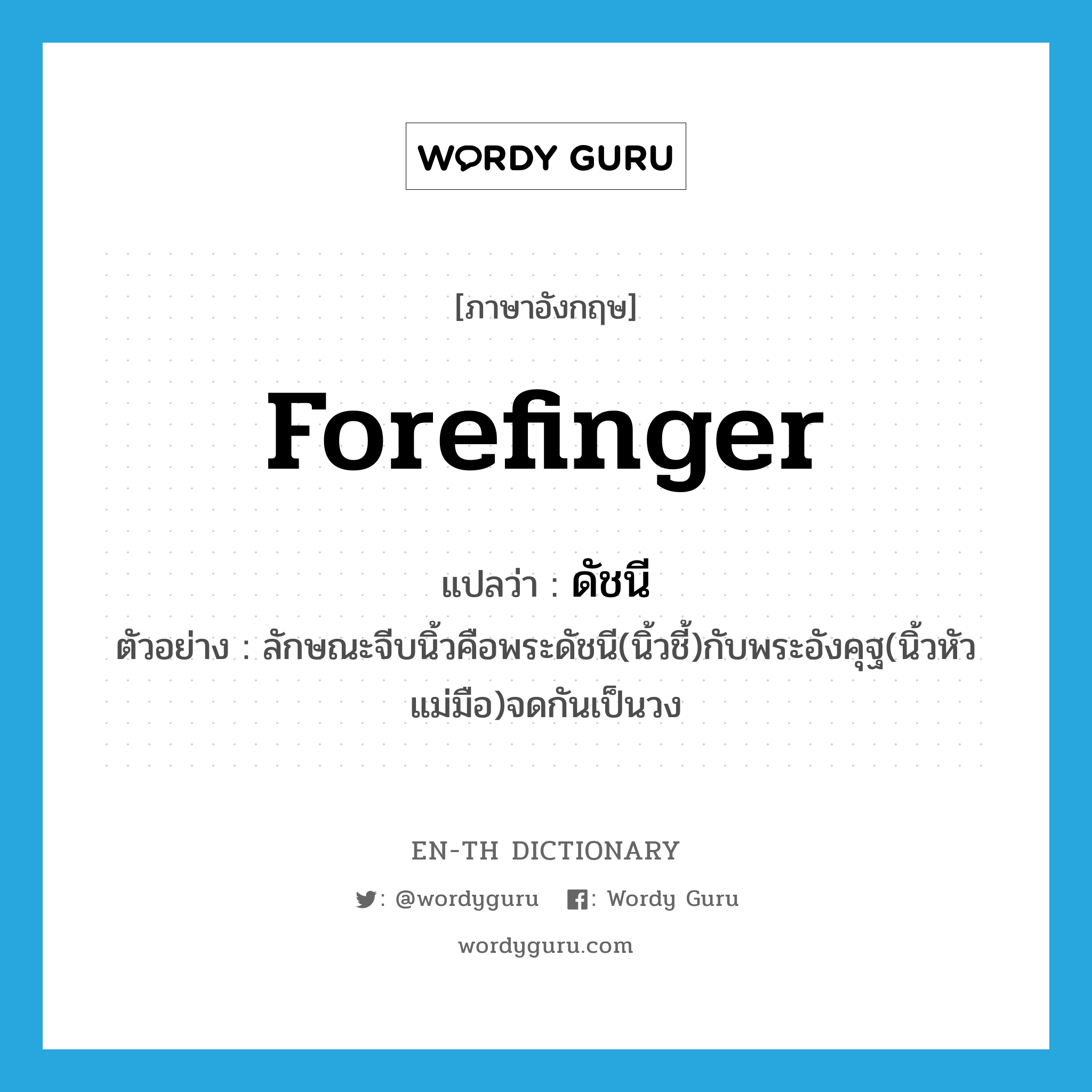 forefinger แปลว่า?, คำศัพท์ภาษาอังกฤษ forefinger แปลว่า ดัชนี ประเภท N ตัวอย่าง ลักษณะจีบนิ้วคือพระดัชนี(นิ้วชี้)กับพระอังคุฐ(นิ้วหัวแม่มือ)จดกันเป็นวง หมวด N