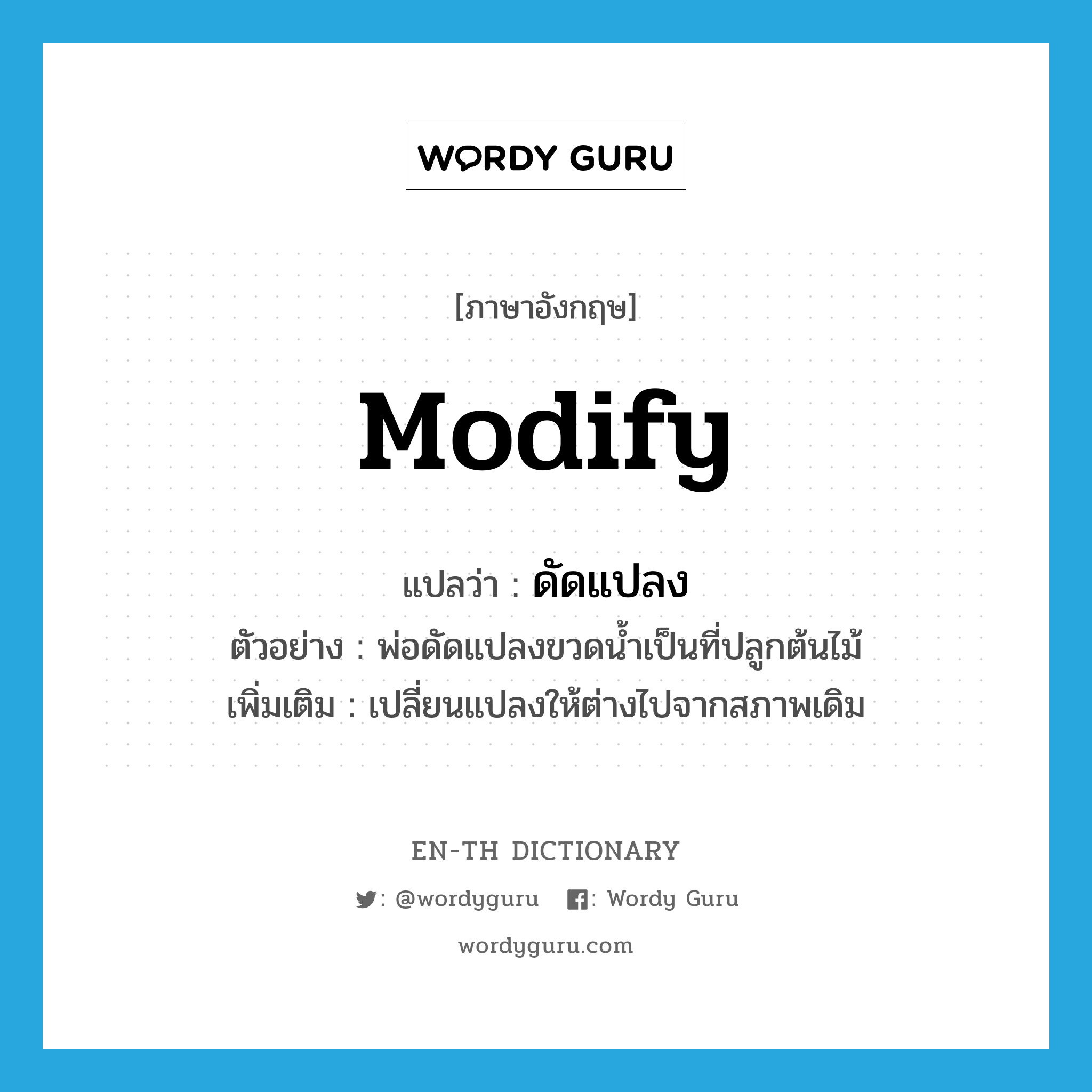 modify แปลว่า?, คำศัพท์ภาษาอังกฤษ modify แปลว่า ดัดแปลง ประเภท V ตัวอย่าง พ่อดัดแปลงขวดน้ำเป็นที่ปลูกต้นไม้ เพิ่มเติม เปลี่ยนแปลงให้ต่างไปจากสภาพเดิม หมวด V