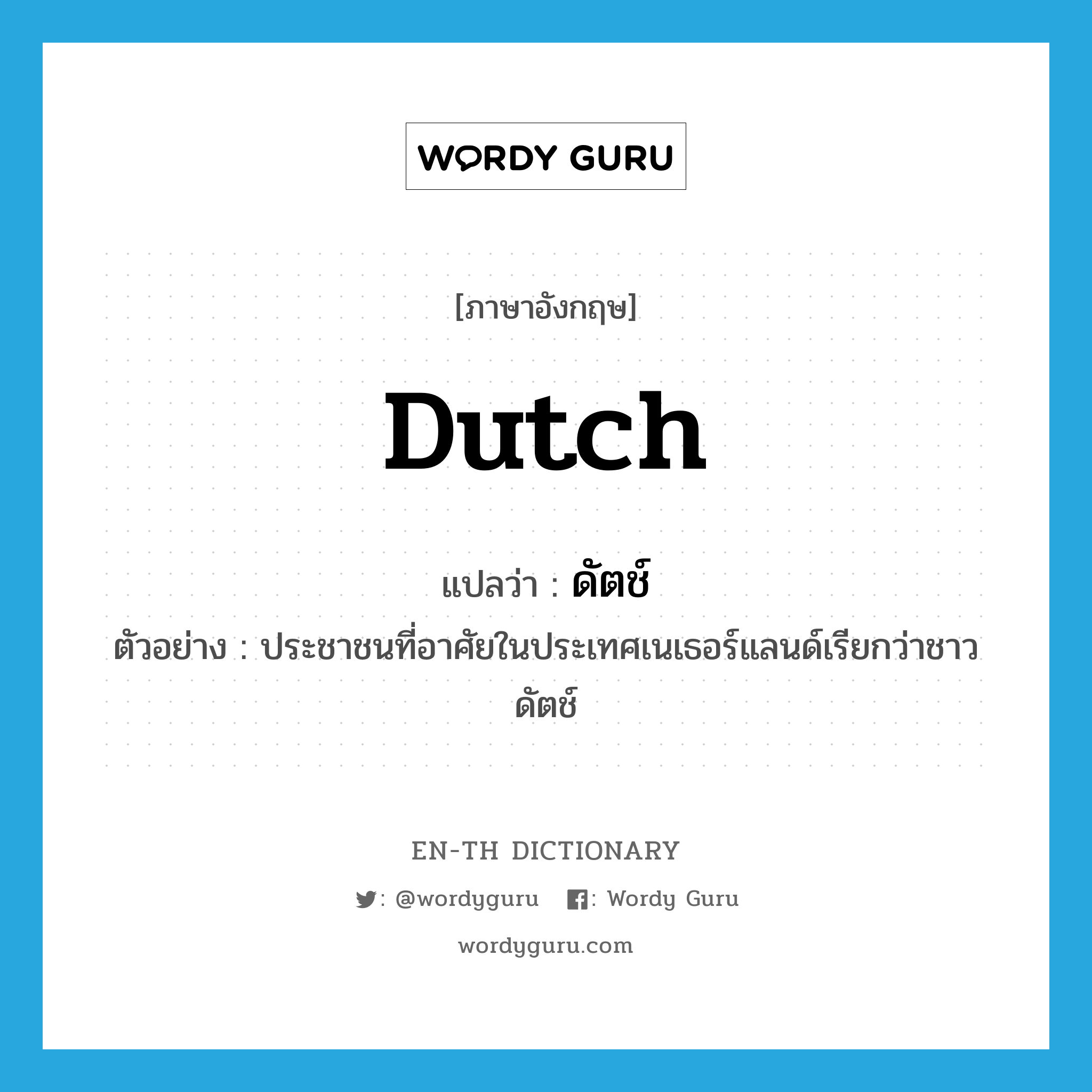 Dutch แปลว่า?, คำศัพท์ภาษาอังกฤษ Dutch แปลว่า ดัตช์ ประเภท N ตัวอย่าง ประชาชนที่อาศัยในประเทศเนเธอร์แลนด์เรียกว่าชาวดัตช์ หมวด N